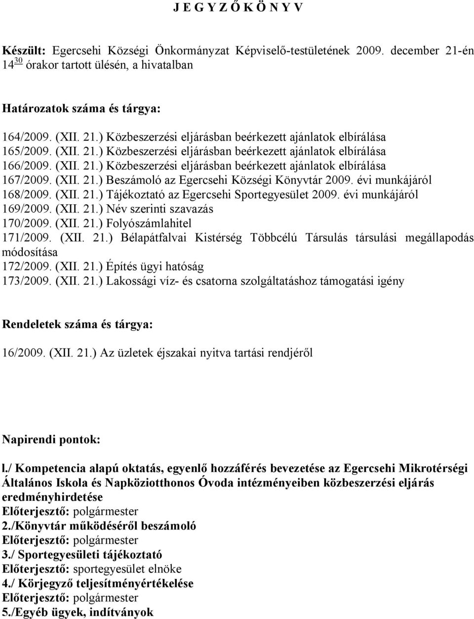 évi munkájáról 168/2009. (XII. 21.) Tájékoztató az Egercsehi Sportegyesület 2009. évi munkájáról 169/2009. (XII. 21.) Név szerinti szavazás 170/2009. (XII. 21.) Folyószámlahitel 171/2009. (XII. 21.) Bélapátfalvai Kistérség Többcélú Társulás társulási megállapodás módosítása 172/2009.