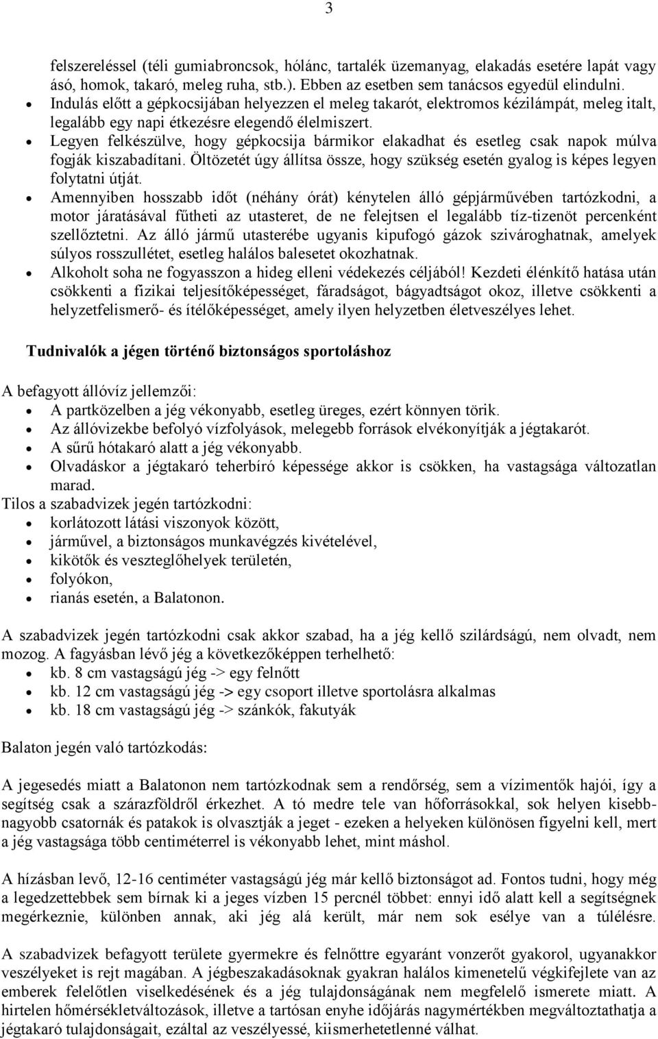 Legyen felkészülve, hogy gépkocsija bármikor elakadhat és esetleg csak napok múlva fogják kiszabadítani. Öltözetét úgy állítsa össze, hogy szükség esetén gyalog is képes legyen folytatni útját.