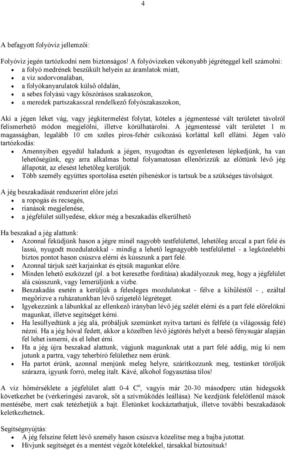 szakaszokon, a meredek partszakasszal rendelkező folyószakaszokon, Aki a jégen léket vág, vagy jégkitermelést folytat, köteles a jégmentessé vált területet távolról felismerhető módon megjelölni,