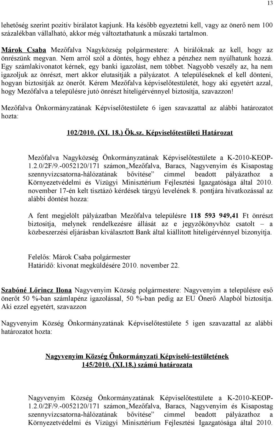 Egy számlakivonatot kérnek, egy banki igazolást, nem többet. Nagyobb veszély az, ha nem igazoljuk az önrészt, mert akkor elutasítják a pályázatot.