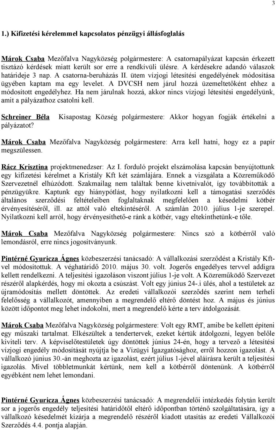 A DVCSH nem járul hozzá üzemeltetőként ehhez a módosított engedélyhez. Ha nem járulnak hozzá, akkor nincs vízjogi létesítési engedélyünk, amit a pályázathoz csatolni kell. Schreiner Béla pályázatot?
