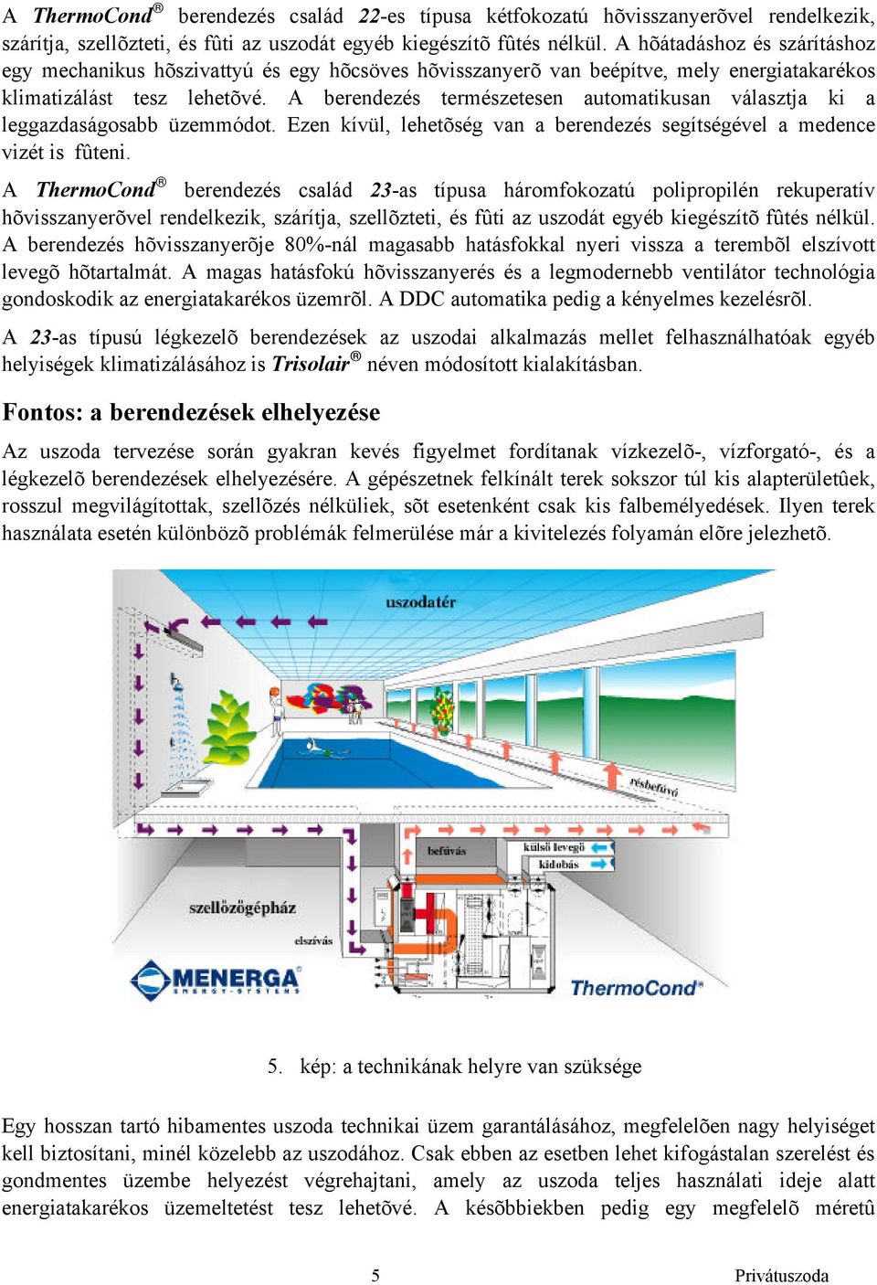 A berendezés természetesen automatikusan választja ki a leggazdaságosabb üzemmódot. Ezen kívül, lehetõség van a berendezés segítségével a medence vizét is fûteni.