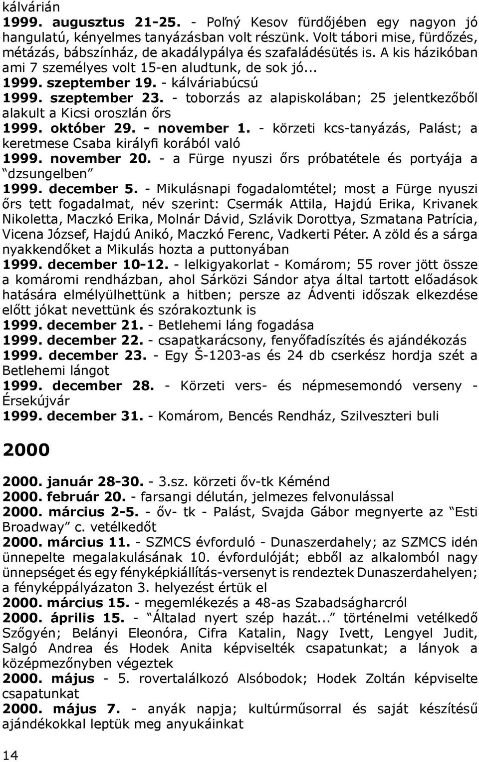 szeptember 23. - toborzás az alapiskolában; 25 jelentkezőből alakult a Kicsi oroszlán őrs 1999. október 29. - november 1. - körzeti kcs-tanyázás, Palást; a keretmese Csaba király korából való 1999.