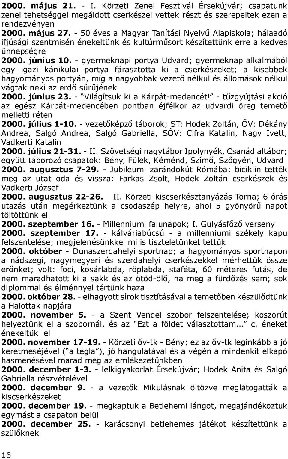 - gyermeknapi portya Udvard; gyermeknap alkalmából egy igazi kánikulai portya fárasztotta ki a cserkészeket; a kisebbek hagyományos portyán, míg a nagyobbak vezető nélkül és állomások nélkül vágtak