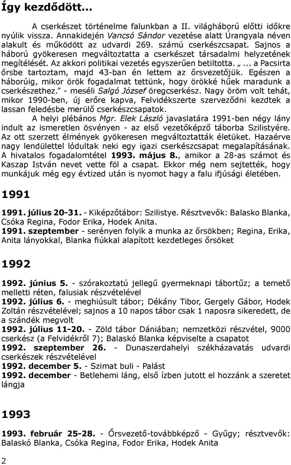 ... a Pacsirta őrsbe tartoztam, majd 43-ban én lettem az őrsvezetőjük. Egészen a háborúig, mikor örök fogadalmat tettünk, hogy örökké hűek maradunk a cserkészethez. - meséli Salgó József öregcserkész.