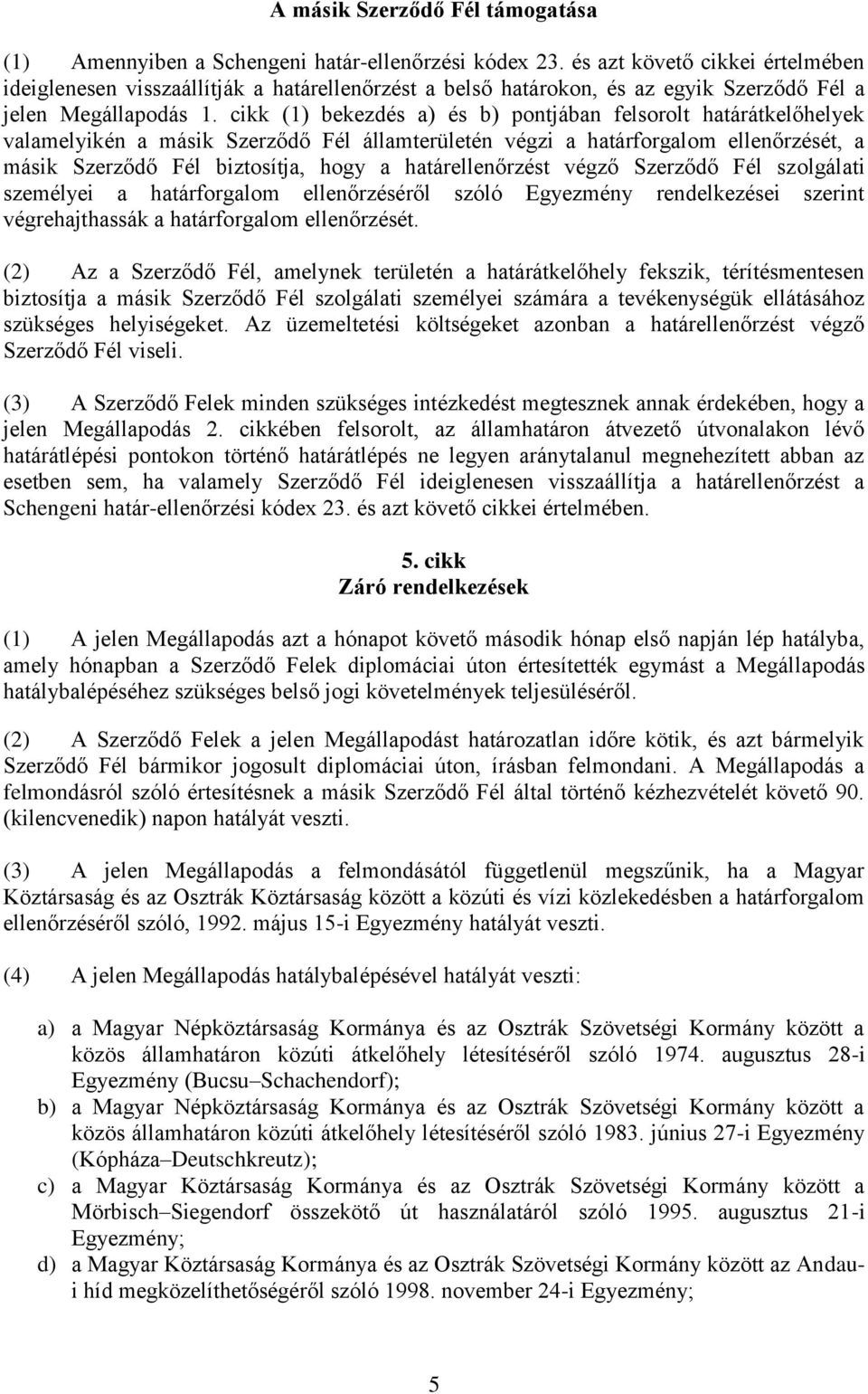 cikk (1) bekezdés a) és b) pontjában felsorolt határátkelőhelyek valamelyikén a másik Szerződő Fél államterületén végzi a határforgalom ellenőrzését, a másik Szerződő Fél biztosítja, hogy a