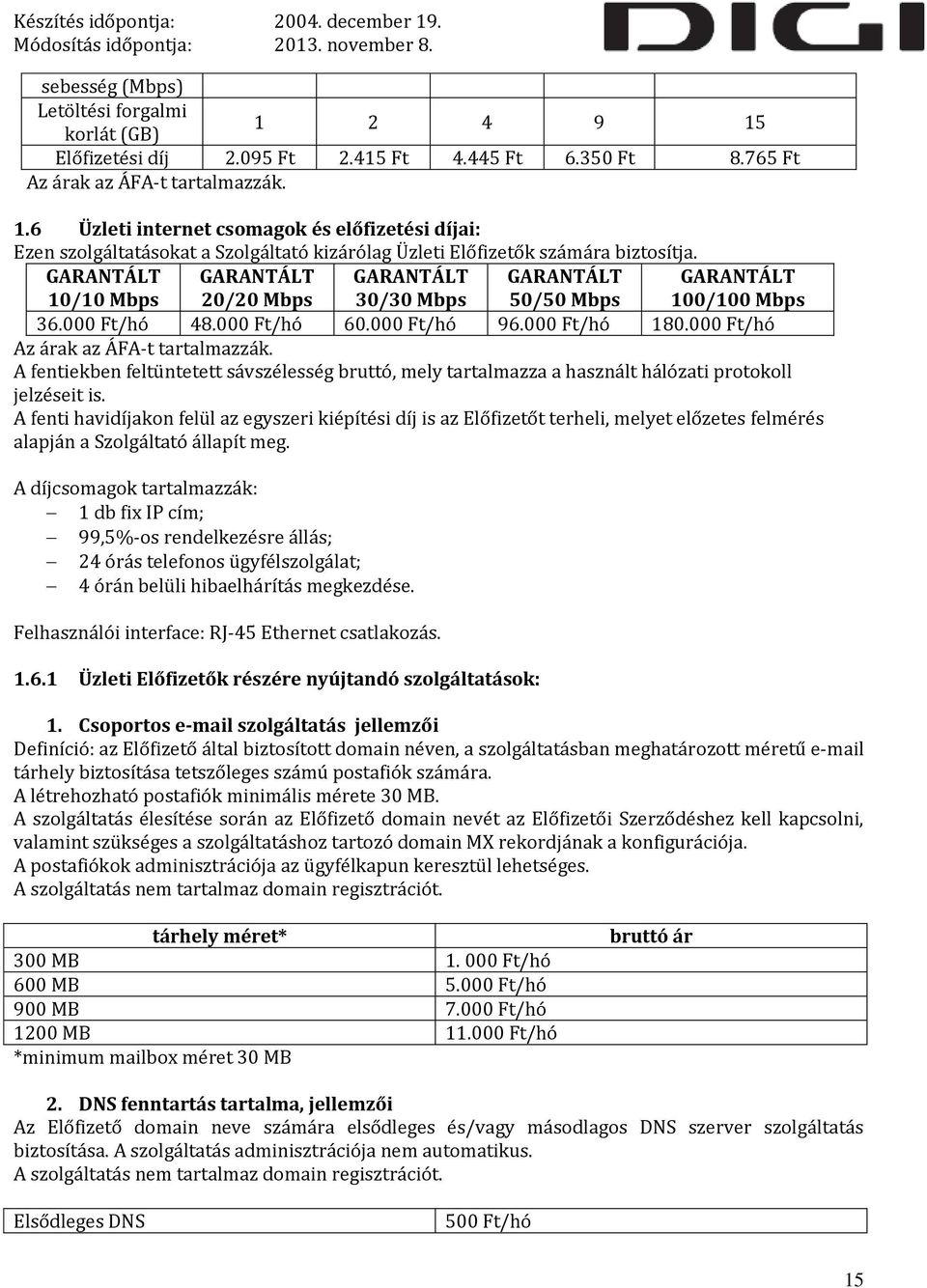 000 Ft/hó Az árak az ÁFA-t tartalmazzák. A fentiekben feltüntetett sávszélesség bruttó, mely tartalmazza a használt hálózati protokoll jelzéseit is.