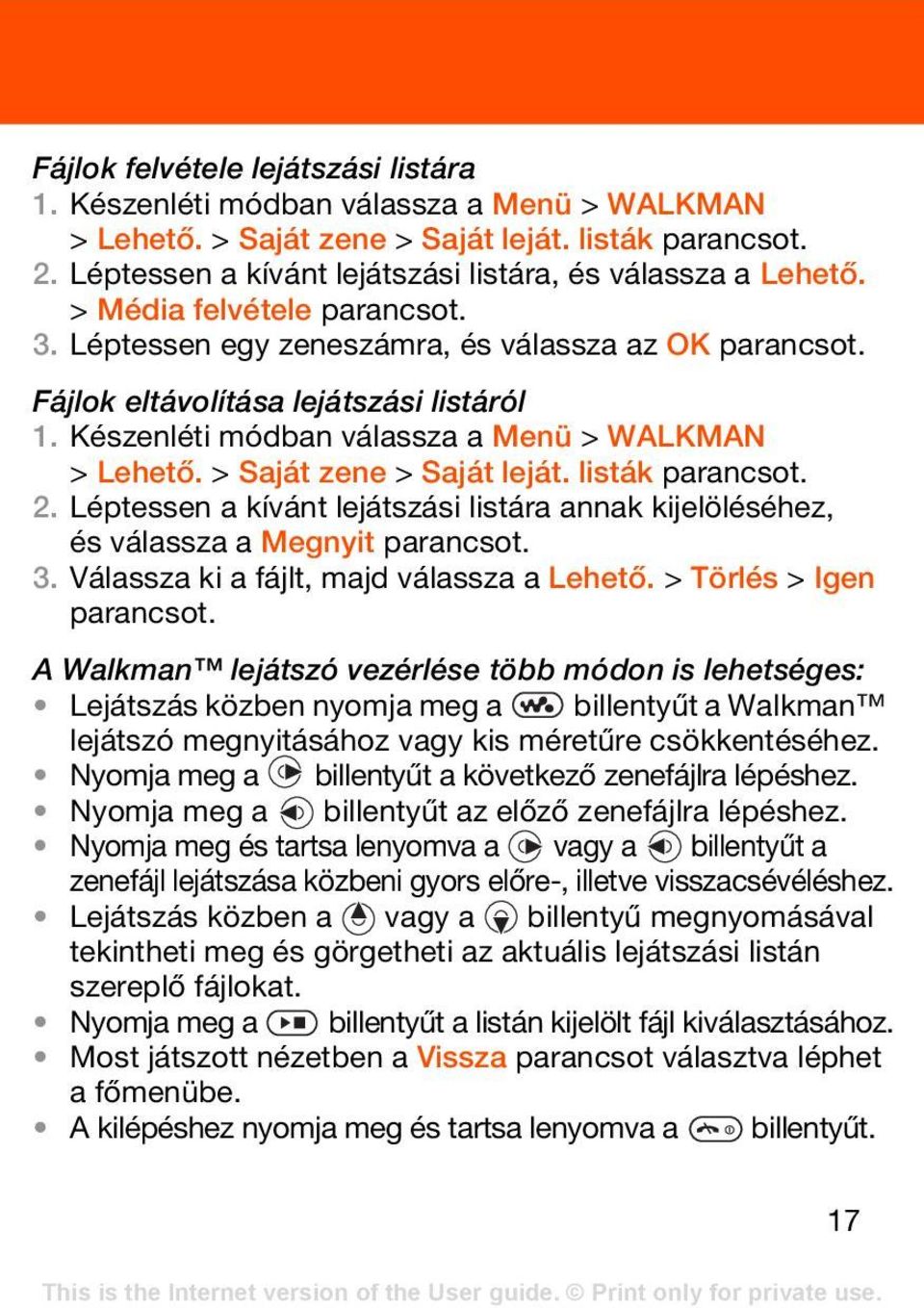 Készenléti módban válassza a Menü > WALKMAN > Lehető. > Saját zene > Saját leját. listák parancsot. 2. Léptessen a kívánt lejátszási listára annak kijelöléséhez, és válassza a Megnyit parancsot. 3.