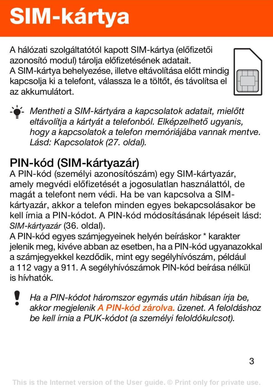 Mentheti a SIM-kártyára a kapcsolatok adatait, mielőtt eltávolítja a kártyát a telefonból. Elképzelhető ugyanis, hogy a kapcsolatok a telefon memóriájába vannak mentve. Lásd: Kapcsolatok (27. oldal).