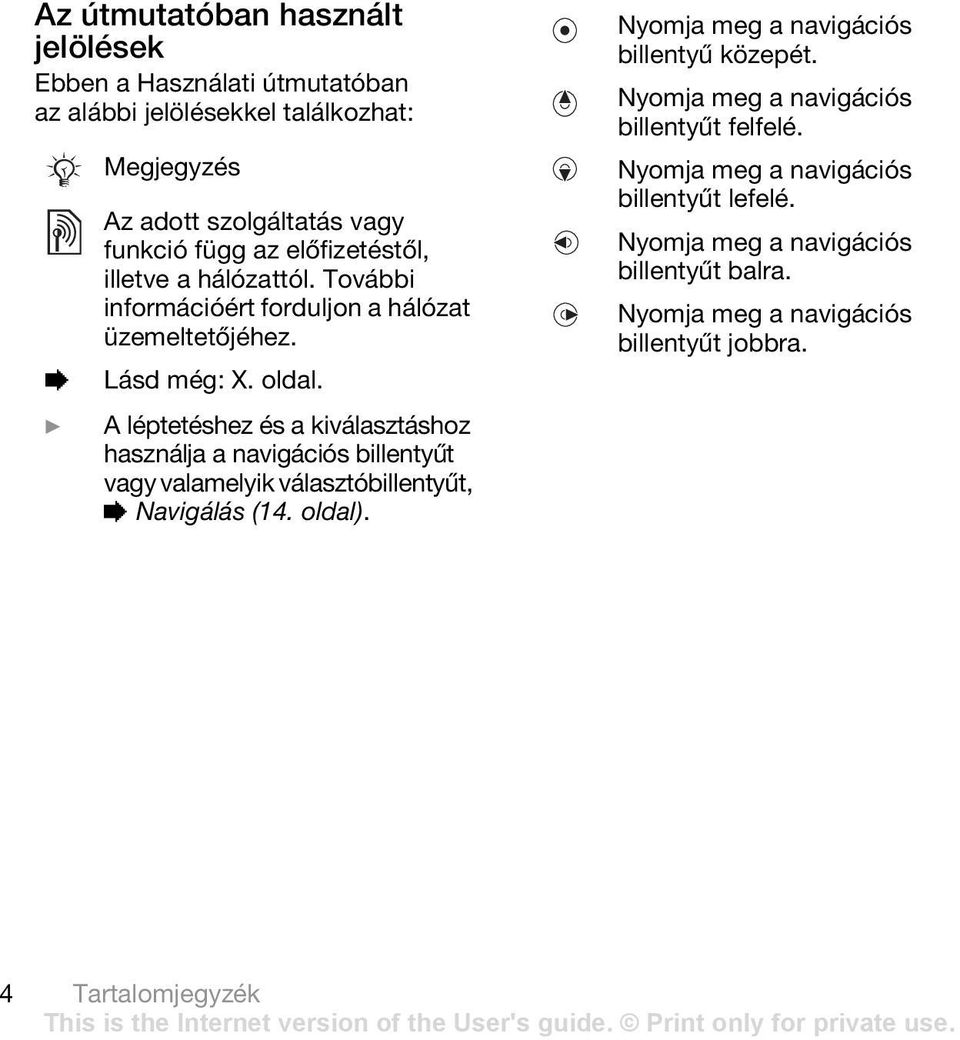 } A léptetéshez és a kiválasztáshoz használja a navigációs billentyűt vagy valamelyik választóbillentyűt, % Navigálás (14. oldal).