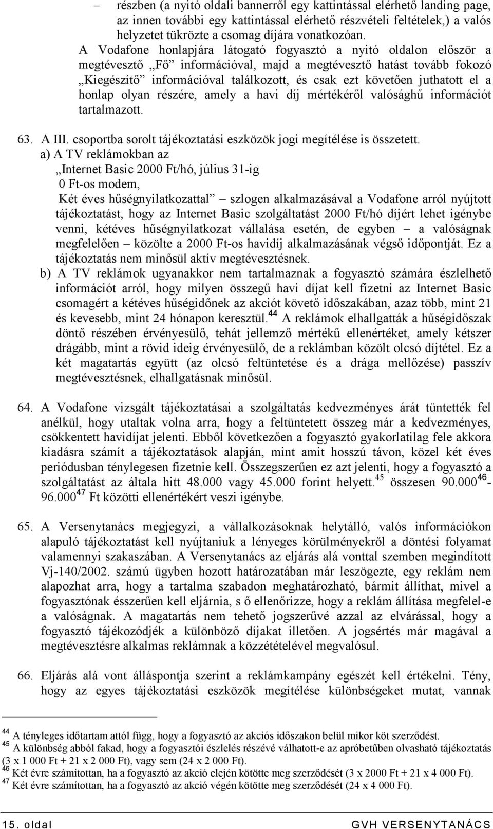 juthatott el a honlap olyan részére, amely a havi díj mértékérıl valósághő információt tartalmazott. 63. A III. csoportba sorolt tájékoztatási eszközök jogi megítélése is összetett.