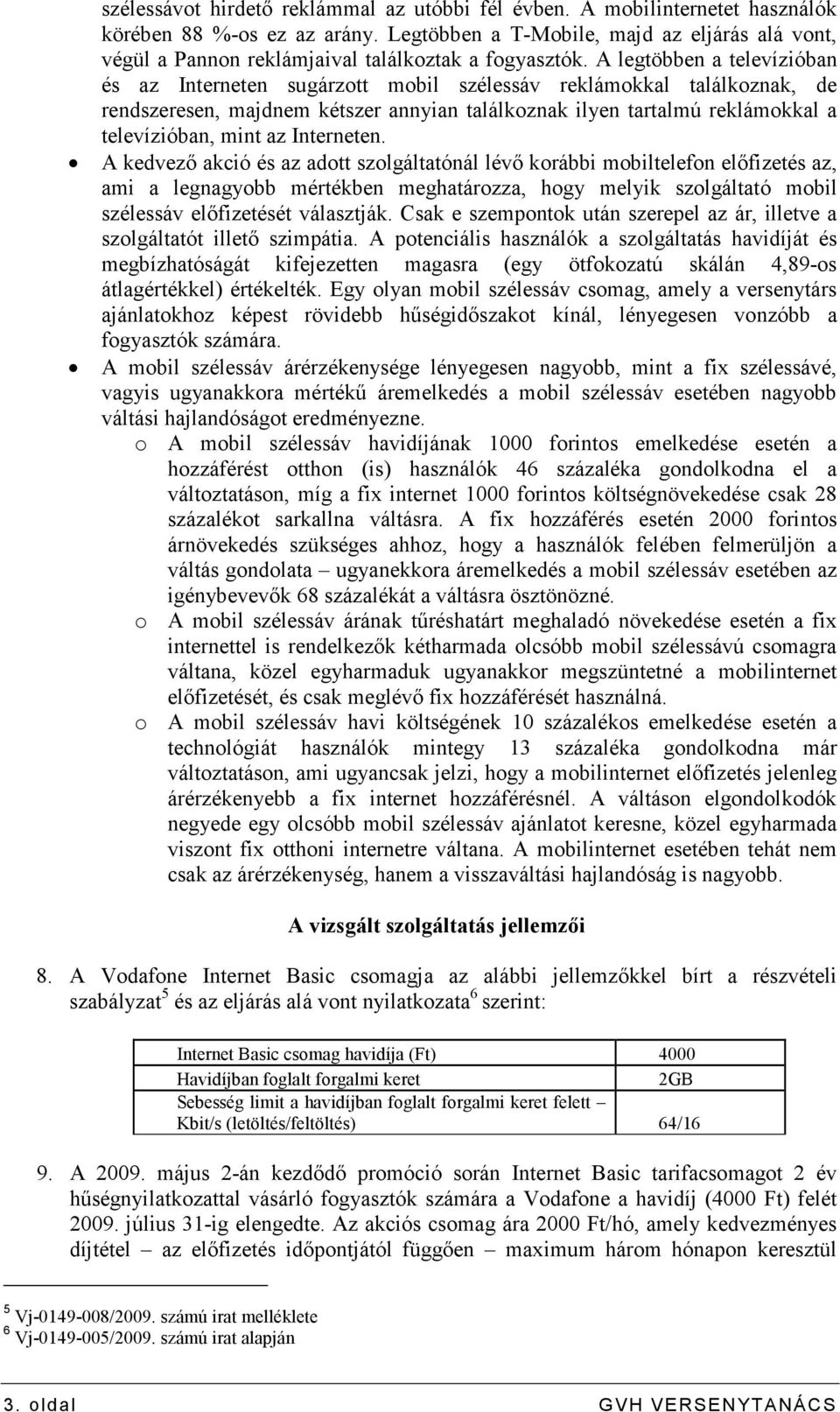 A legtöbben a televízióban és az Interneten sugárzott mobil szélessáv reklámokkal találkoznak, de rendszeresen, majdnem kétszer annyian találkoznak ilyen tartalmú reklámokkal a televízióban, mint az