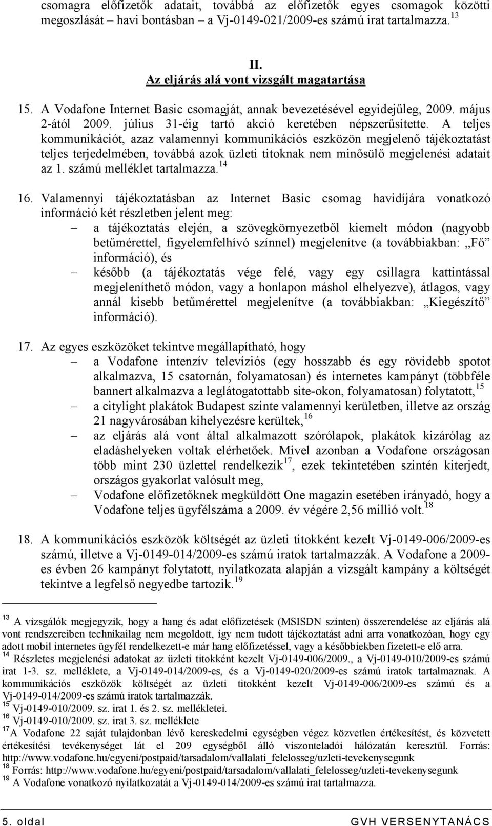 A teljes kommunikációt, azaz valamennyi kommunikációs eszközön megjelenı tájékoztatást teljes terjedelmében, továbbá azok üzleti titoknak nem minısülı megjelenési adatait az 1.