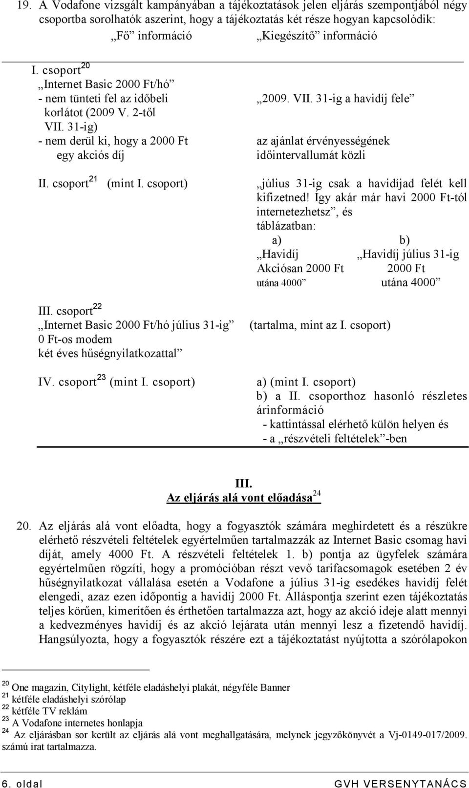 31-ig) - nem derül ki, hogy a 2000 Ft az ajánlat érvényességének egy akciós díj idıintervallumát közli II. csoport 21 (mint I. csoport) július 31-ig csak a havidíjad felét kell kifizetned!