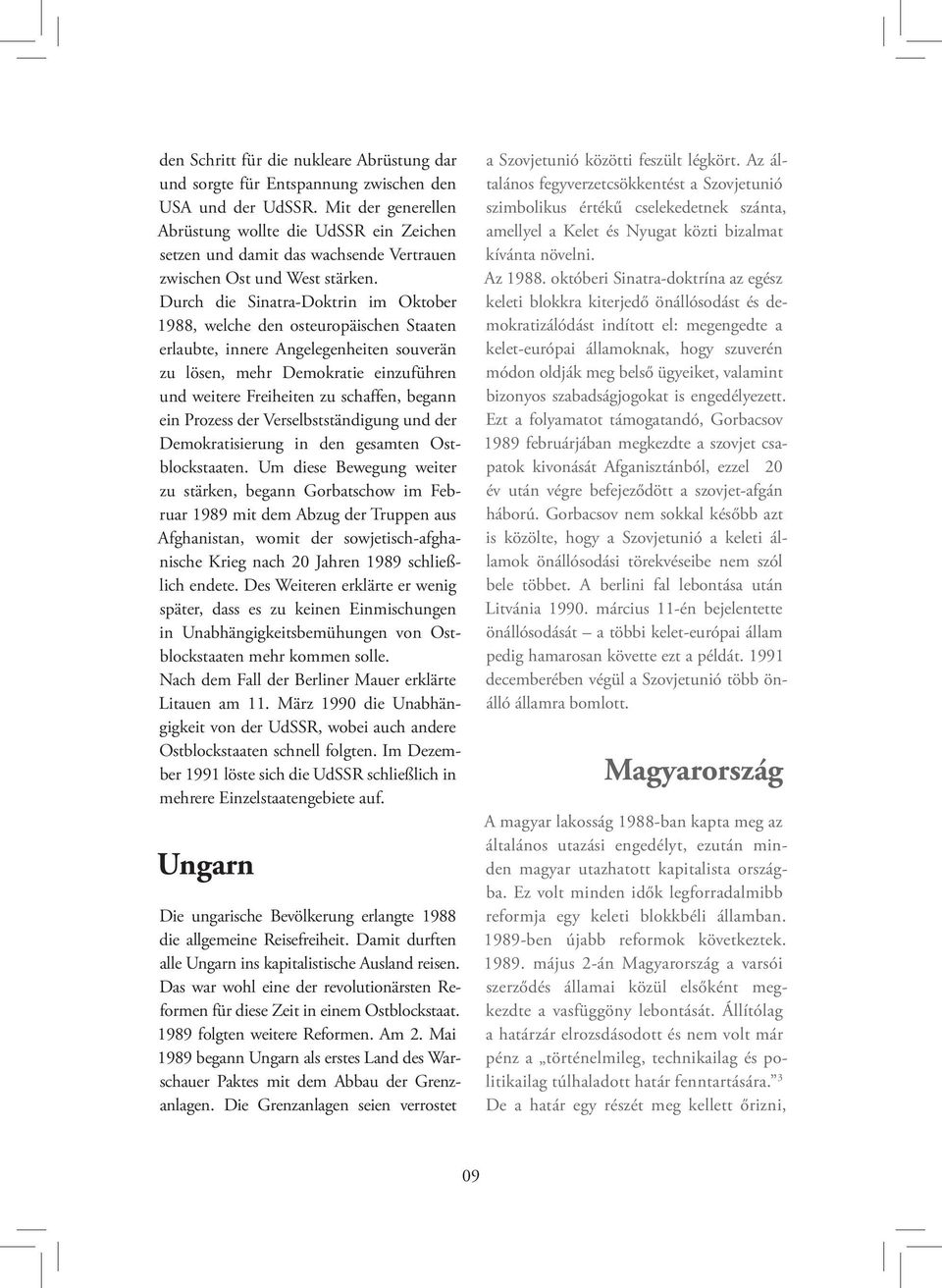 Durch die Sinatra-Doktrin im Oktober 1988, welche den osteuropäischen Staaten erlaubte, innere Angelegenheiten souverän zu lösen, mehr Demokratie einzuführen und weitere Freiheiten zu schaffen,