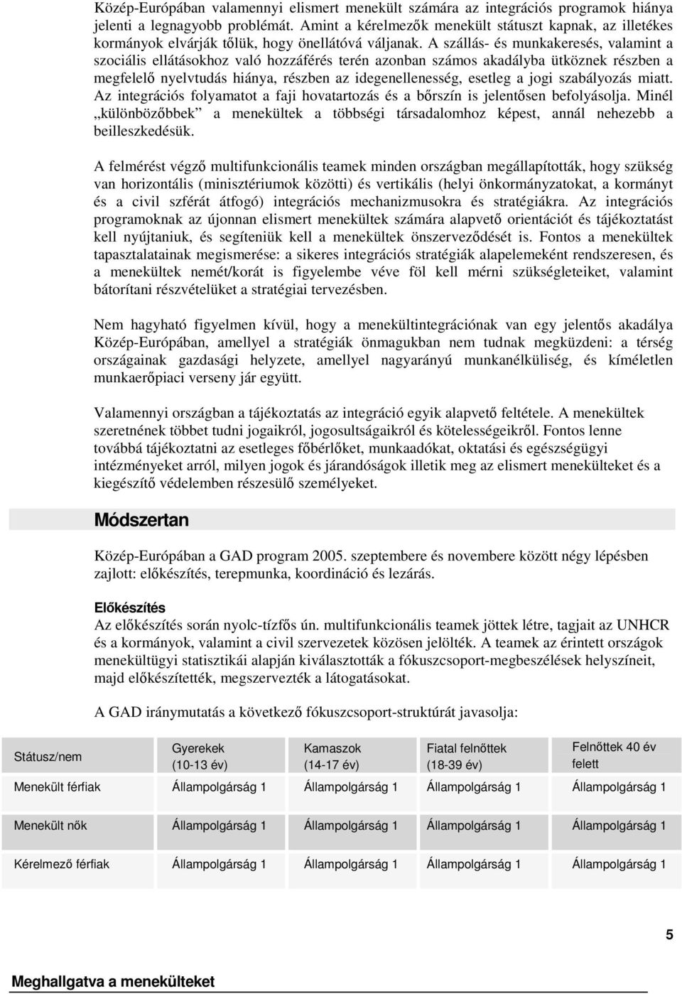 A szállás- és munkakeresés, valamint a szociális ellátásokhoz való hozzáférés terén azonban számos akadályba ütköznek részben a megfelel nyelvtudás hiánya, részben az idegenellenesség, esetleg a jogi