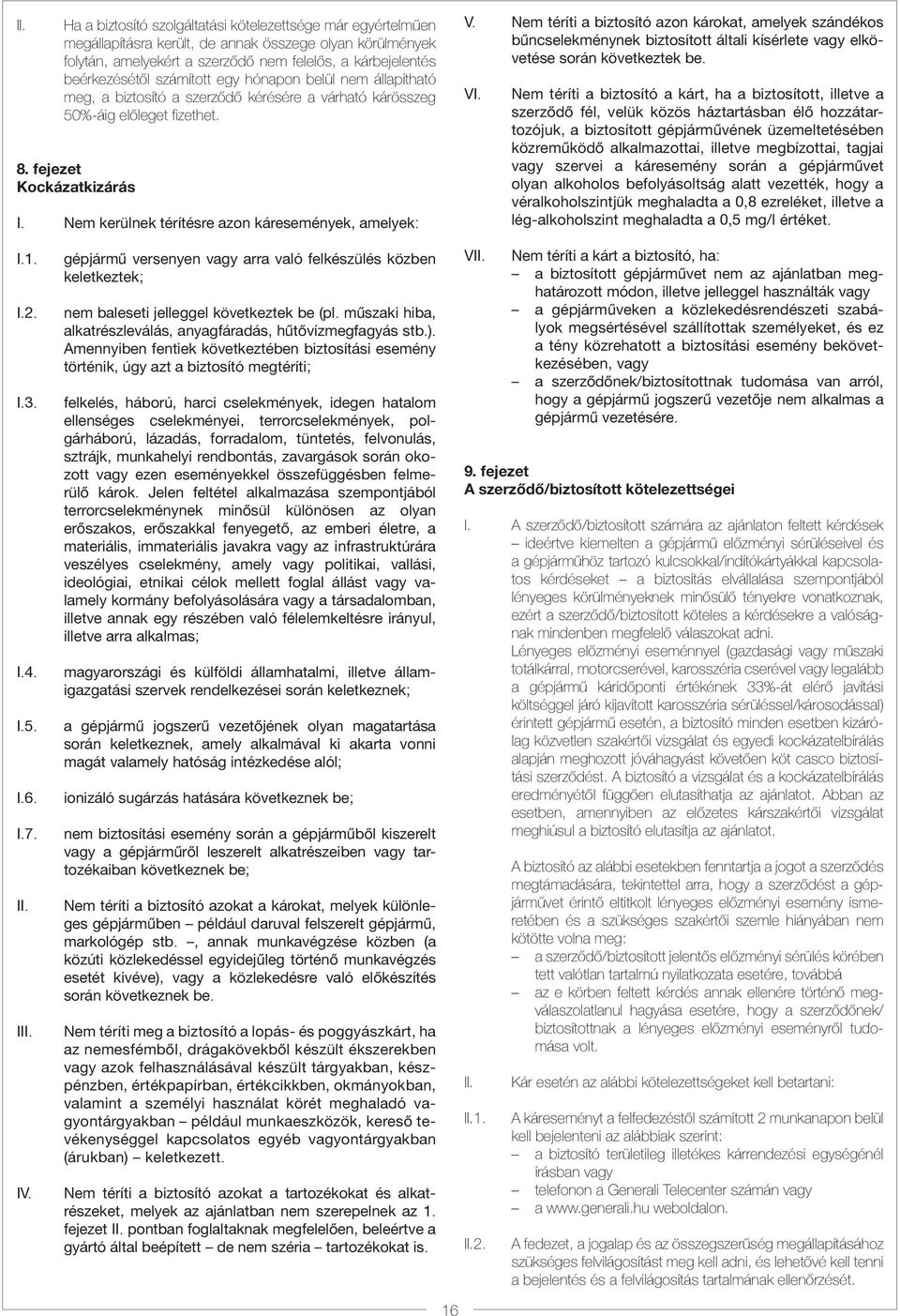 Nem kerülnek térítésre azon káresemények, amelyek: V. Nem téríti a biztosító azon károkat, amelyek szándékos bűncselekménynek biztosított általi kísérlete vagy elkövetése során következtek be. VI.