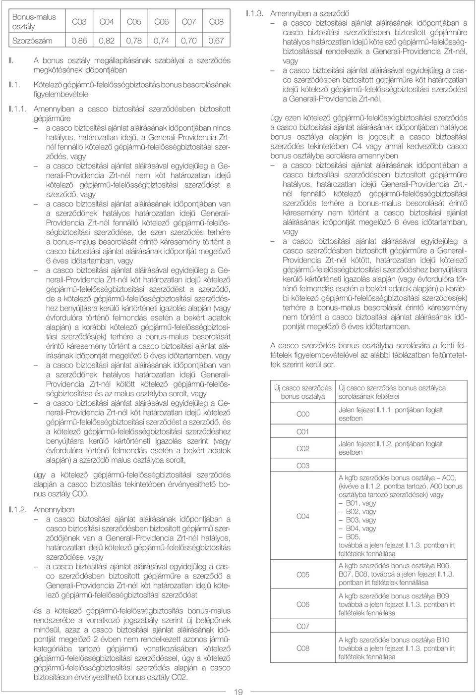 1. Amennyiben a casco biztosítási szerződésben biztosított gépjárműre a casco biztosítási ajánlat aláírásának időpontjában nincs hatályos, határozatlan idejű, a Generali-Providencia Zrtnél fennálló