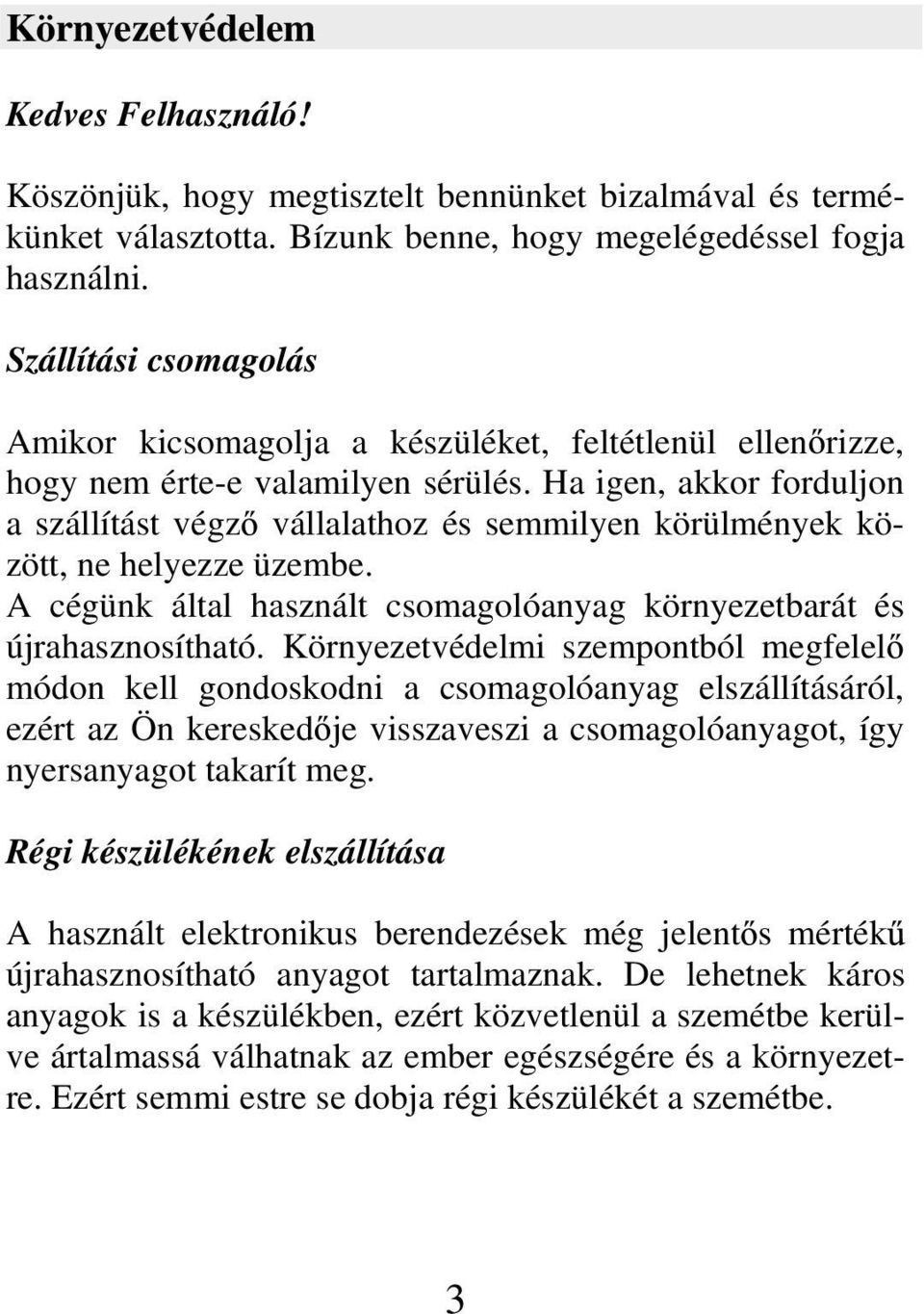 Ha igen, akkor forduljon a szállítást végz vállalathoz és semmilyen körülmények között, ne helyezze üzembe. A cégünk által használt csomagolóanyag környezetbarát és újrahasznosítható.