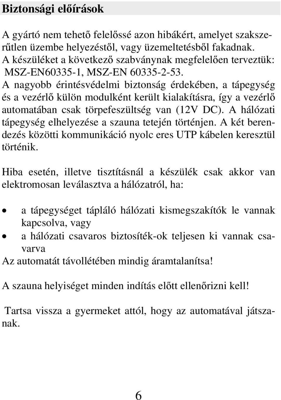 A nagyobb érintésvédelmi biztonság érdekében, a tápegység és a vezérl külön modulként került kialakításra, így a vezérl automatában csak törpefeszültség van (12V DC).