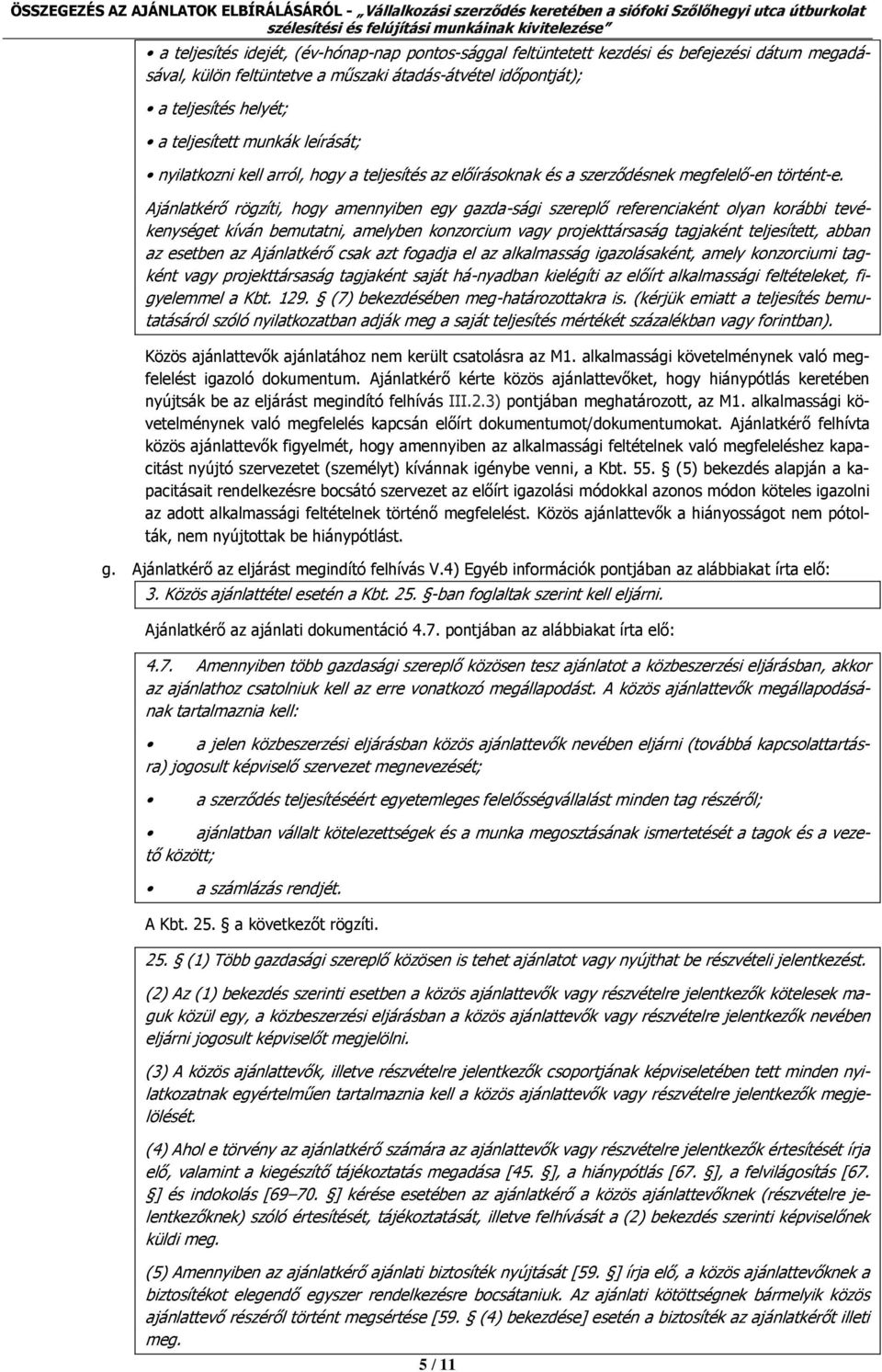 Ajánlatkérő rögzíti, hogy amennyiben egy gazda-sági szereplő referenciaként olyan korábbi tevékenységet kíván bemutatni, amelyben konzorcium vagy projekttársaság tagjaként teljesített, abban az