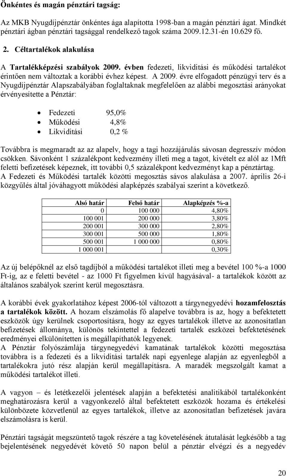 évre elfogadott pénzügyi terv és a Nyugdíjpénztár Alapszabályában foglaltaknak megfelelően az alábbi megosztási arányokat érvényesítette a Pénztár: Fedezeti 95,0% Működési 4,8% Likviditási 0,2 %