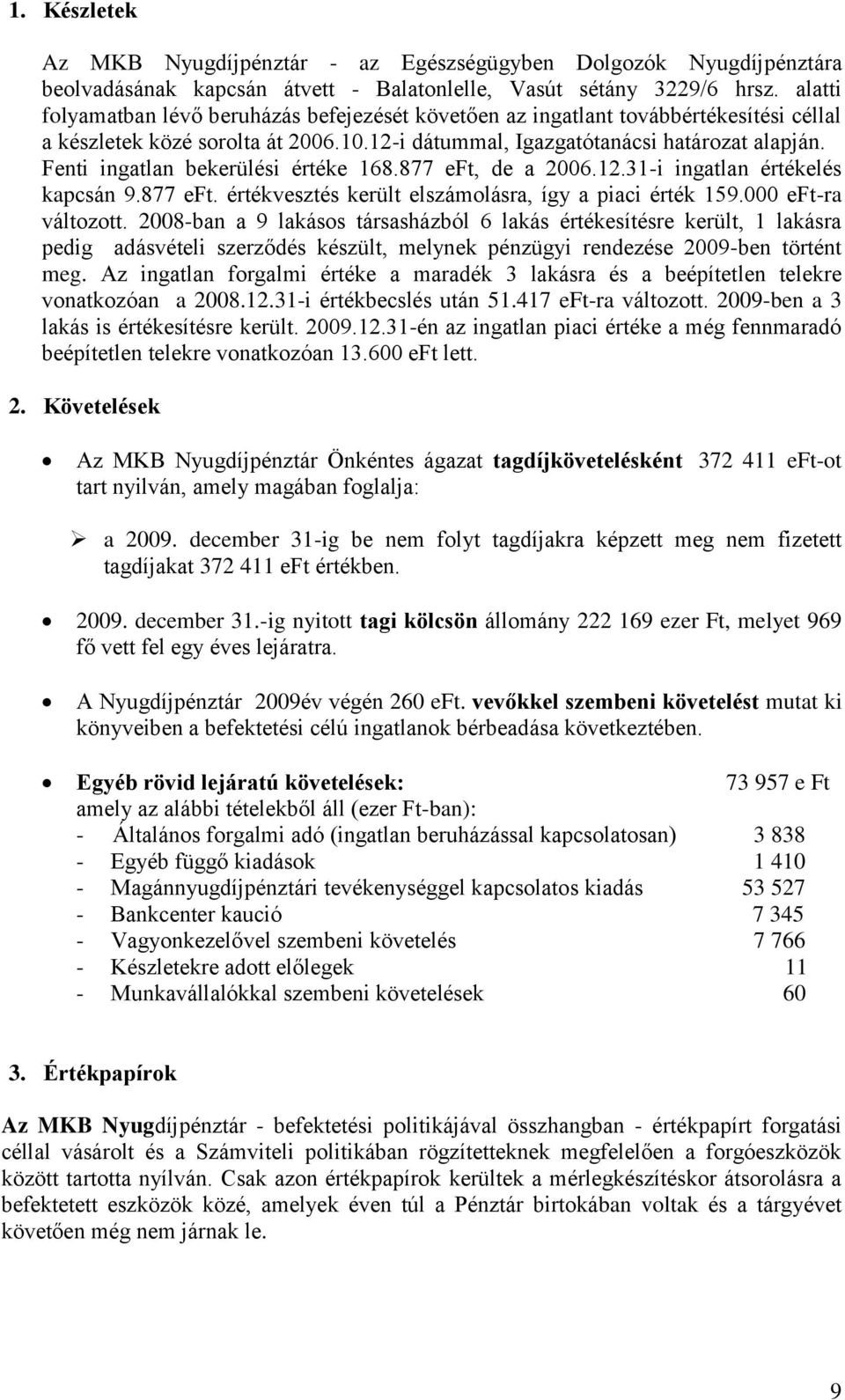 Fenti ingatlan bekerülési értéke 168.877 eft, de a 2006.12.31-i ingatlan értékelés kapcsán 9.877 eft. értékvesztés került elszámolásra, így a piaci érték 159.000 eft-ra változott.