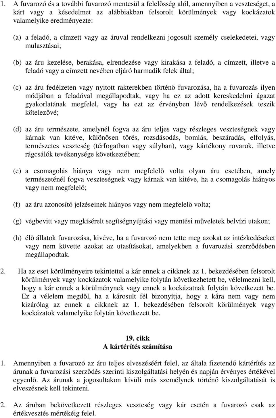 címzett nevében eljáró harmadik felek által; (c) az áru fedélzeten vagy nyitott rakterekben történő fuvarozása, ha a fuvarozás ilyen módjában a feladóval megállapodtak, vagy ha ez az adott