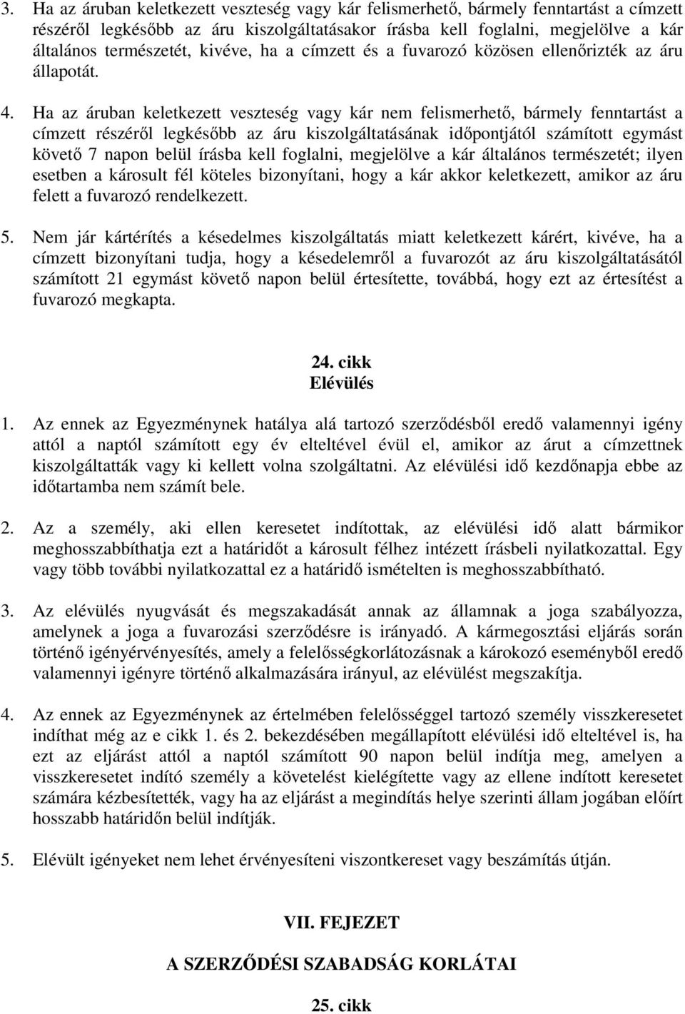 Ha az áruban keletkezett veszteség vagy kár nem felismerhető, bármely fenntartást a címzett részéről legkésőbb az áru kiszolgáltatásának időpontjától számított egymást követő 7 napon belül írásba