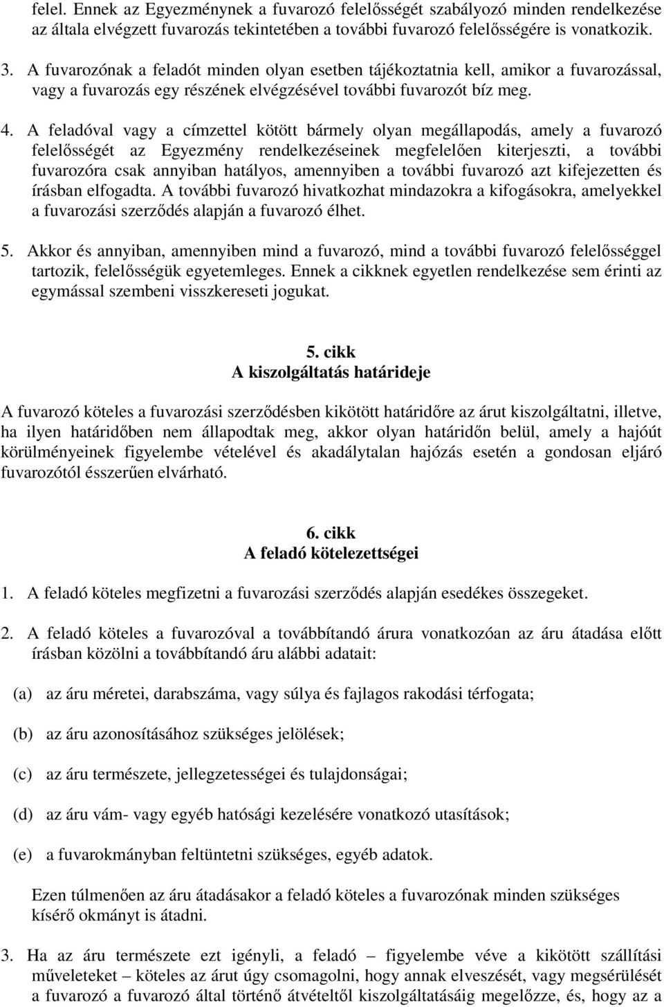 A feladóval vagy a címzettel kötött bármely olyan megállapodás, amely a fuvarozó felelősségét az Egyezmény rendelkezéseinek megfelelően kiterjeszti, a további fuvarozóra csak annyiban hatályos,