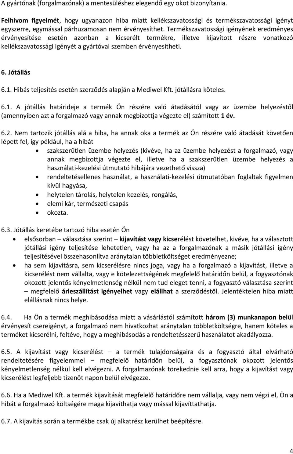 Termékszavatossági igényének eredményes érvényesítése esetén azonban a kicserélt termékre, illetve kijavított részre vonatkozó kellékszavatossági igényét a gyártóval szemben érvényesítheti. 6.