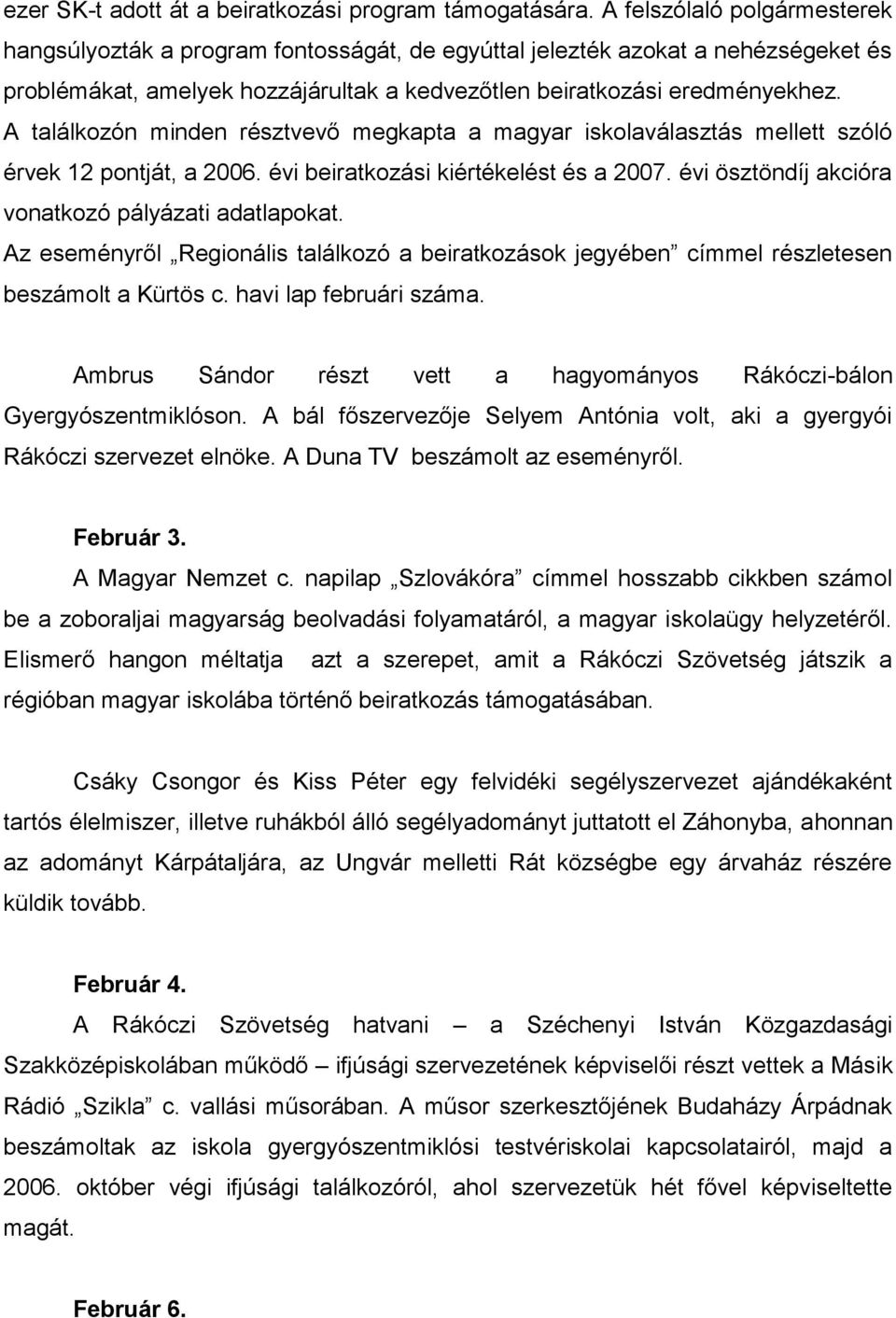 A találkozón minden résztvevő megkapta a magyar iskolaválasztás mellett szóló érvek 12 pontját, a 2006. évi beiratkozási kiértékelést és a 2007. évi ösztöndíj akcióra vonatkozó pályázati adatlapokat.