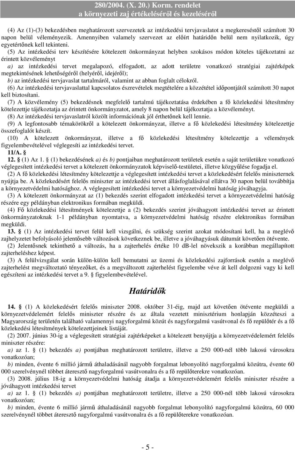 (5) Az intézkedési terv készítésére kötelezett önkormányzat helyben szokásos módon köteles tájékoztatni az érintett közvéleményt a) az intézkedési tervet megalapozó, elfogadott, az adott területre