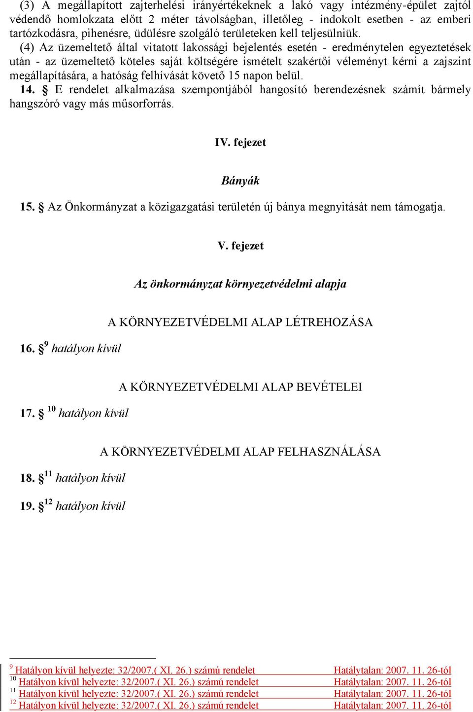 (4) Az üzemeltető által vitatott lakossági bejelentés esetén - eredménytelen egyeztetések után - az üzemeltető köteles saját költségére ismételt szakértői véleményt kérni a zajszint megállapítására,