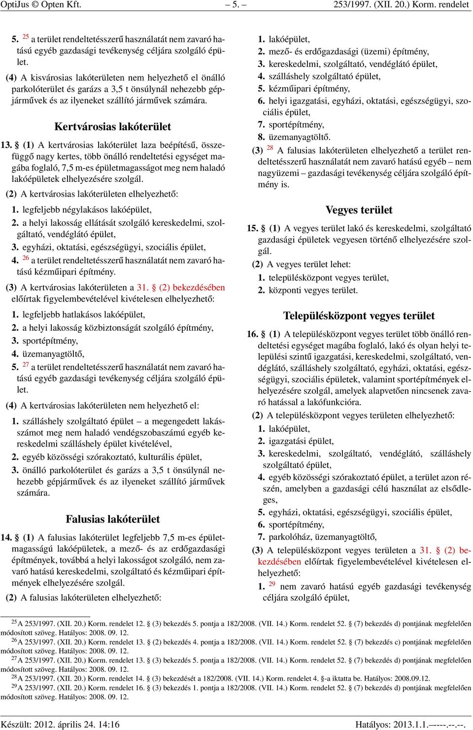 (1) A kertvárosias lakóterület laza beépítésű, összefüggő nagy kertes, több önálló rendeltetési egységet magába foglaló, 7,5 m-es épületmagasságot meg nem haladó lakóépületek elhelyezésére szolgál.