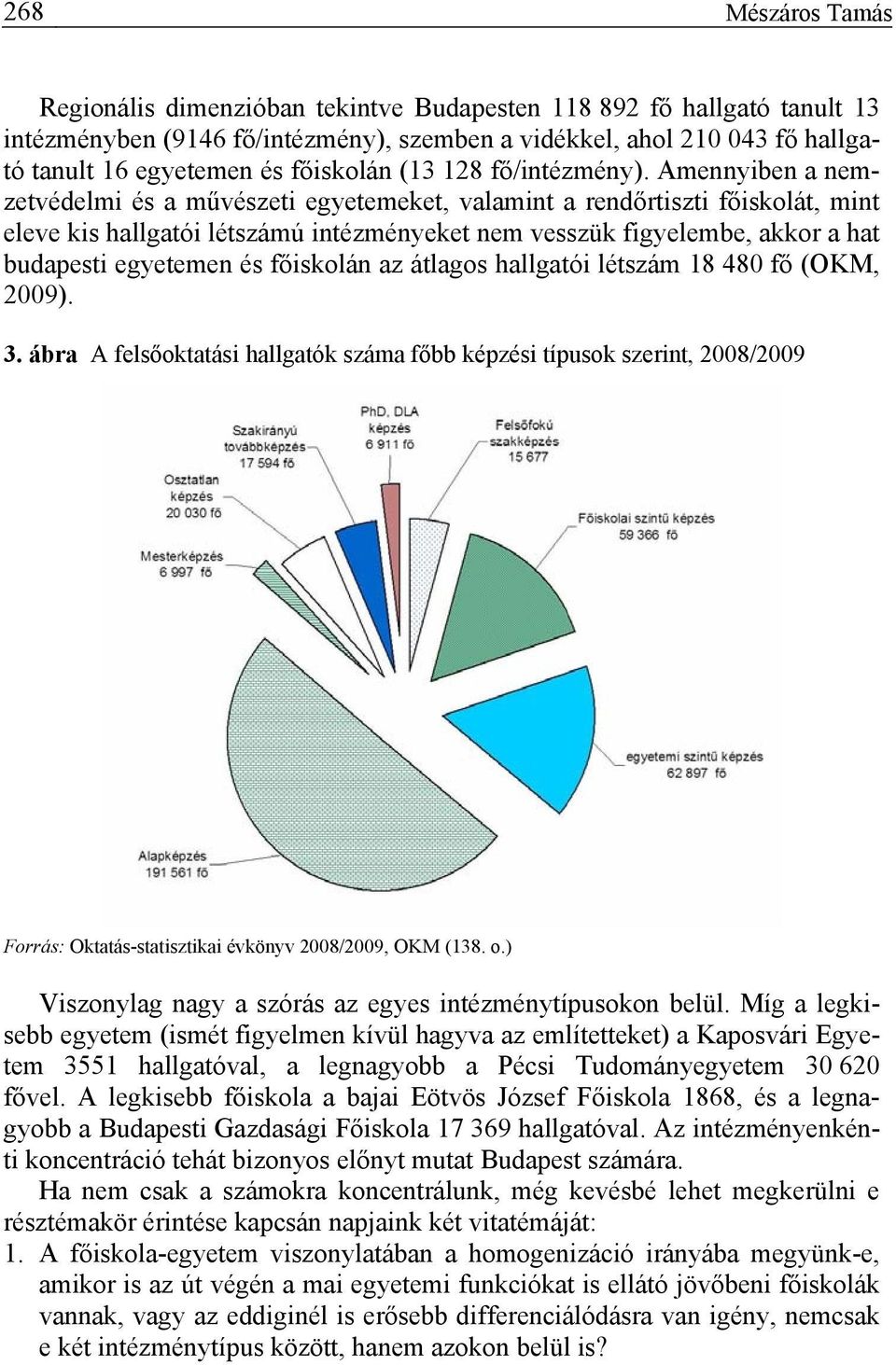 Amennyiben a nemzetvédelmi és a művészeti egyetemeket, valamint a rendőrtiszti főiskolát, mint eleve kis hallgatói létszámú intézményeket nem vesszük figyelembe, akkor a hat budapesti egyetemen és