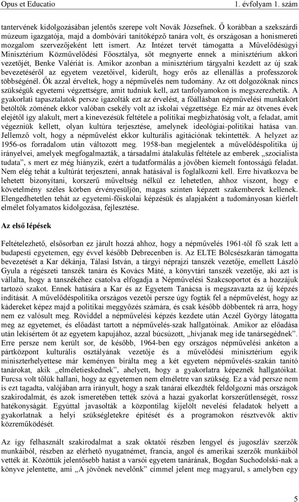 Az Intézet tervét támogatta a Művelődésügyi Minisztérium Közművelődési Főosztálya, sőt megnyerte ennek a minisztérium akkori vezetőjét, Benke Valériát is.