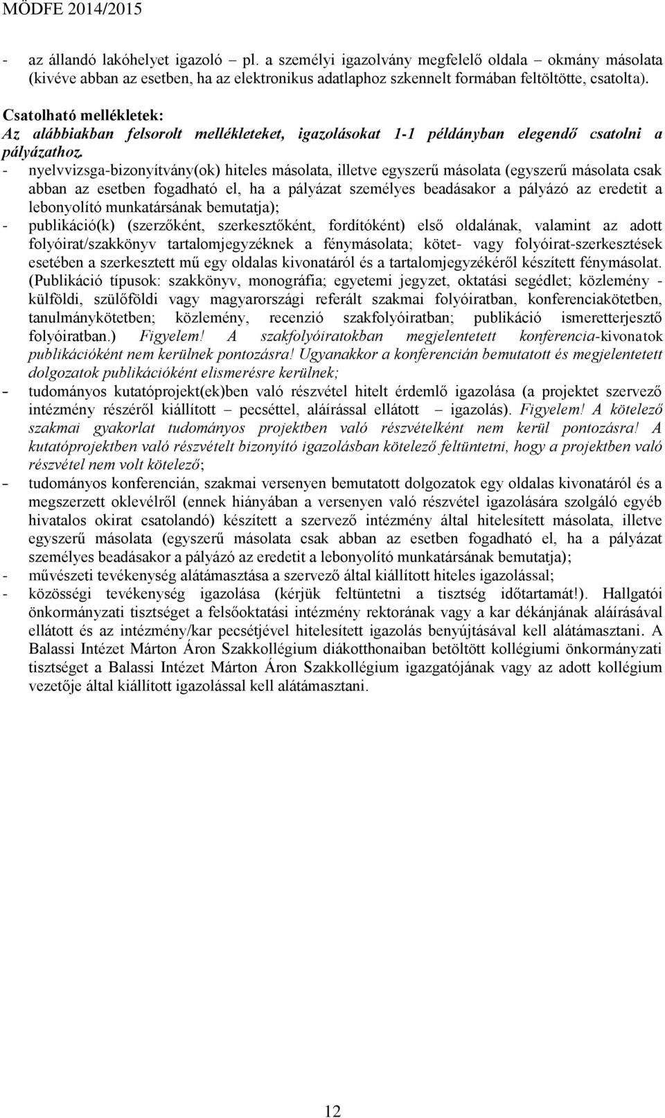 - nyelvvizsga-bizonyítvány(ok) hiteles másolata, illetve egyszerű másolata (egyszerű másolata csak abban az esetben fogadható el, ha a pályázat személyes beadásakor a pályázó az eredetit a