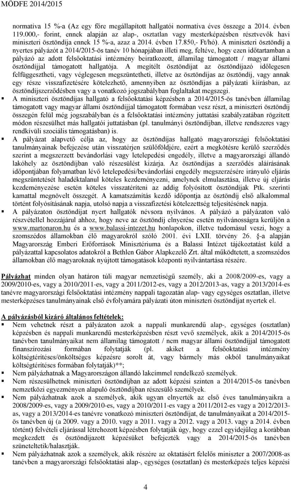 A miniszteri ösztöndíj a nyertes pályázót a 2014/2015-ös tanév 10 hónapjában illeti meg, feltéve, hogy ezen időtartamban a pályázó az adott felsőoktatási intézmény beiratkozott, államilag támogatott