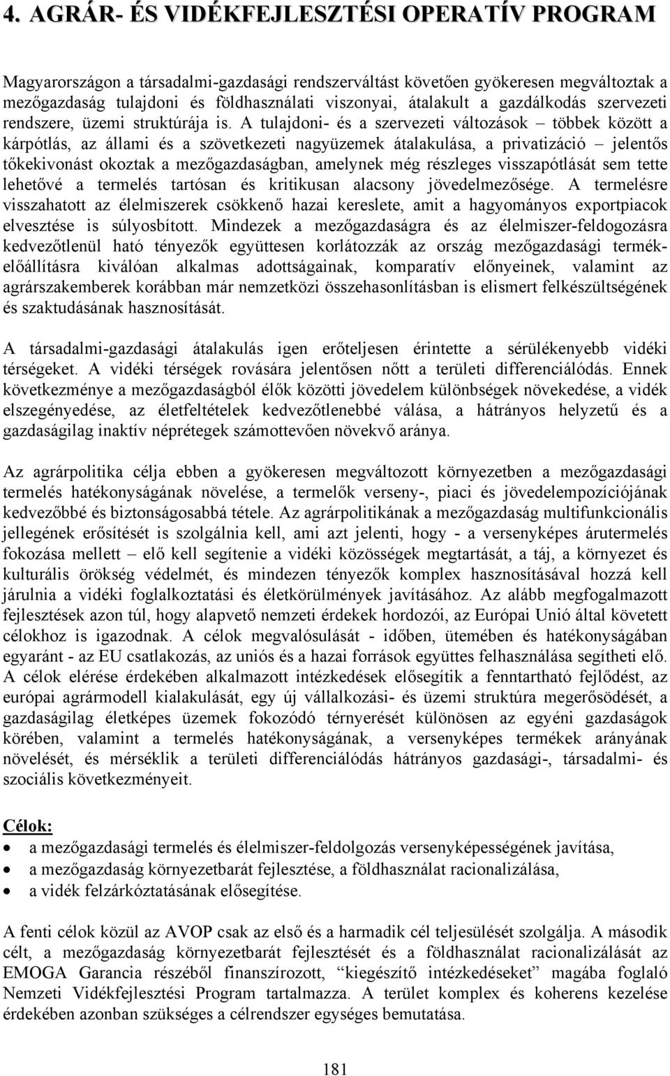 A tulajdoni- és a szervezeti változások többek között a kárpótlás, az állami és a szövetkezeti nagyüzemek átalakulása, a privatizáció jelentős tőkekivonást okoztak a mezőgazdaságban, amelynek még