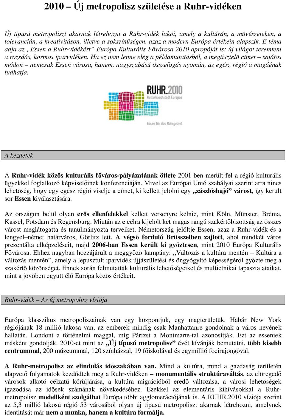 Ha ez nem lenne elég a példamutatásból, a megtisztelő címet sajátos módon nemcsak Essen városa, hanem, nagyszabású összefogás nyomán, az egész régió a magáénak tudhatja.