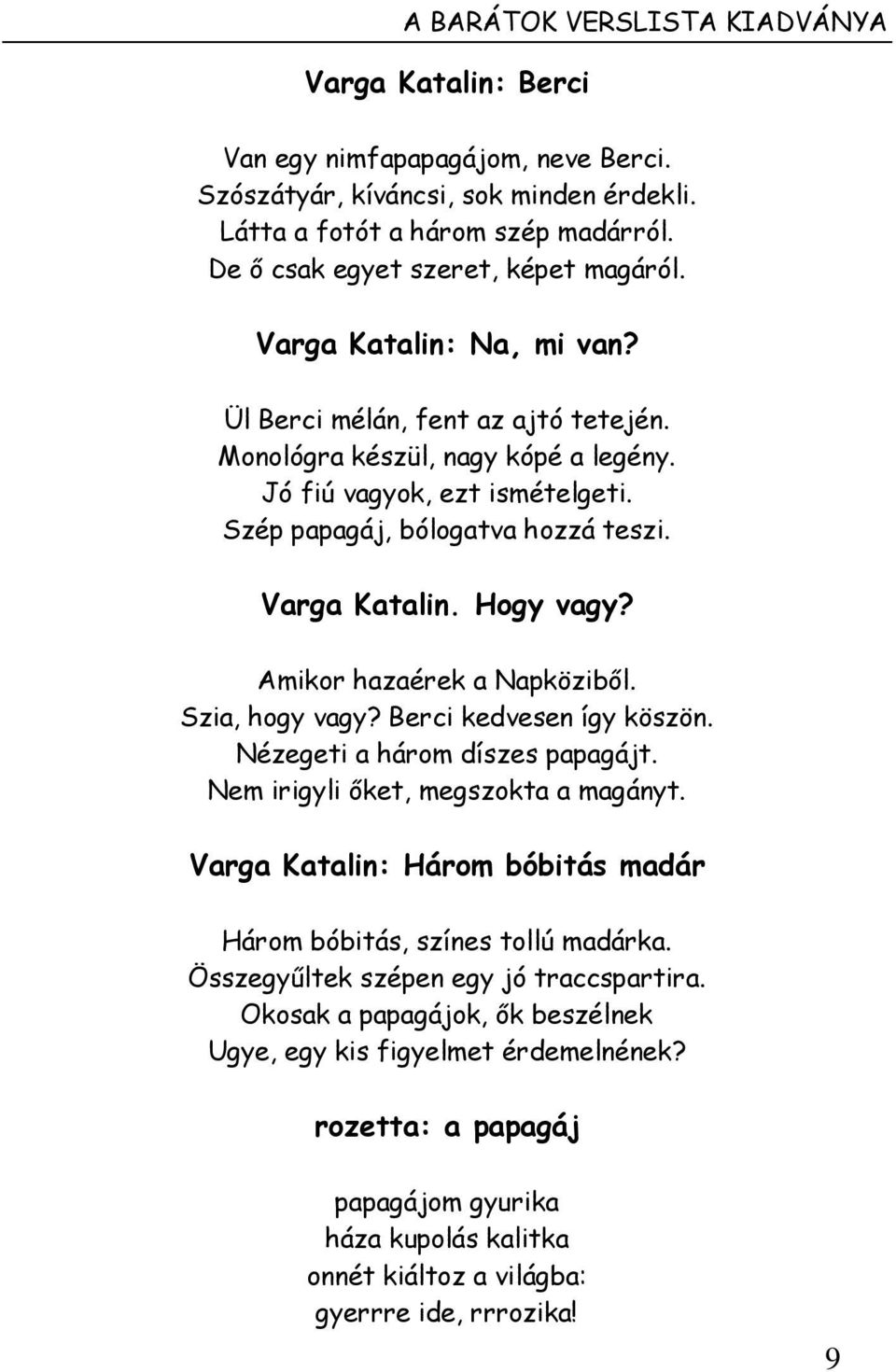 Szép papagáj, bólogatva hozzá teszi. Varga Katalin. Hogy vagy? Amikor hazaérek a Napköziből. Szia, hogy vagy? Berci kedvesen így köszön. Nézegeti a három díszes papagájt.