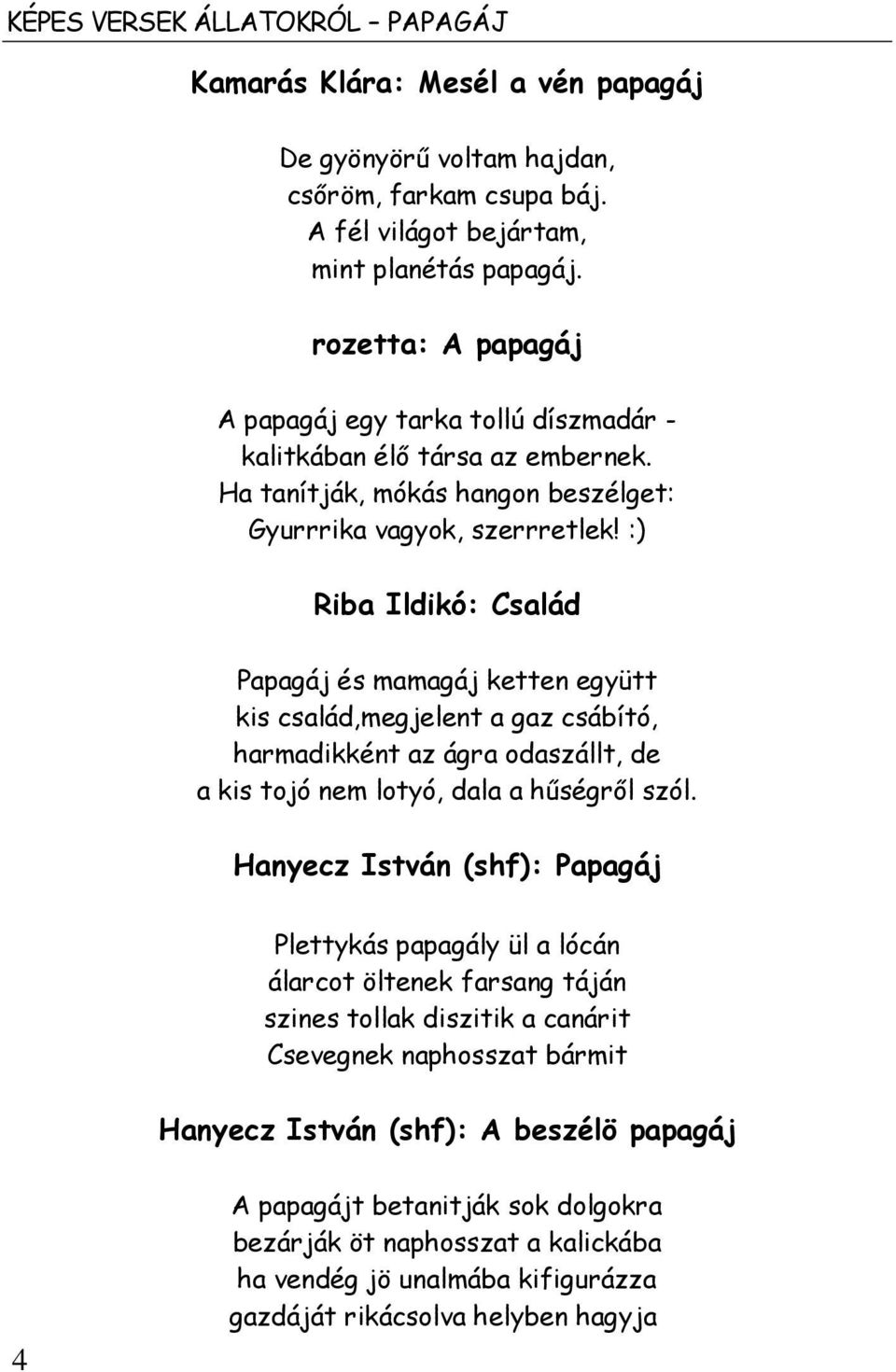 :) Riba Ildikó: Család Papagáj és mamagáj ketten együtt kis család,megjelent a gaz csábító, harmadikként az ágra odaszállt, de a kis tojó nem lotyó, dala a hűségről szól.