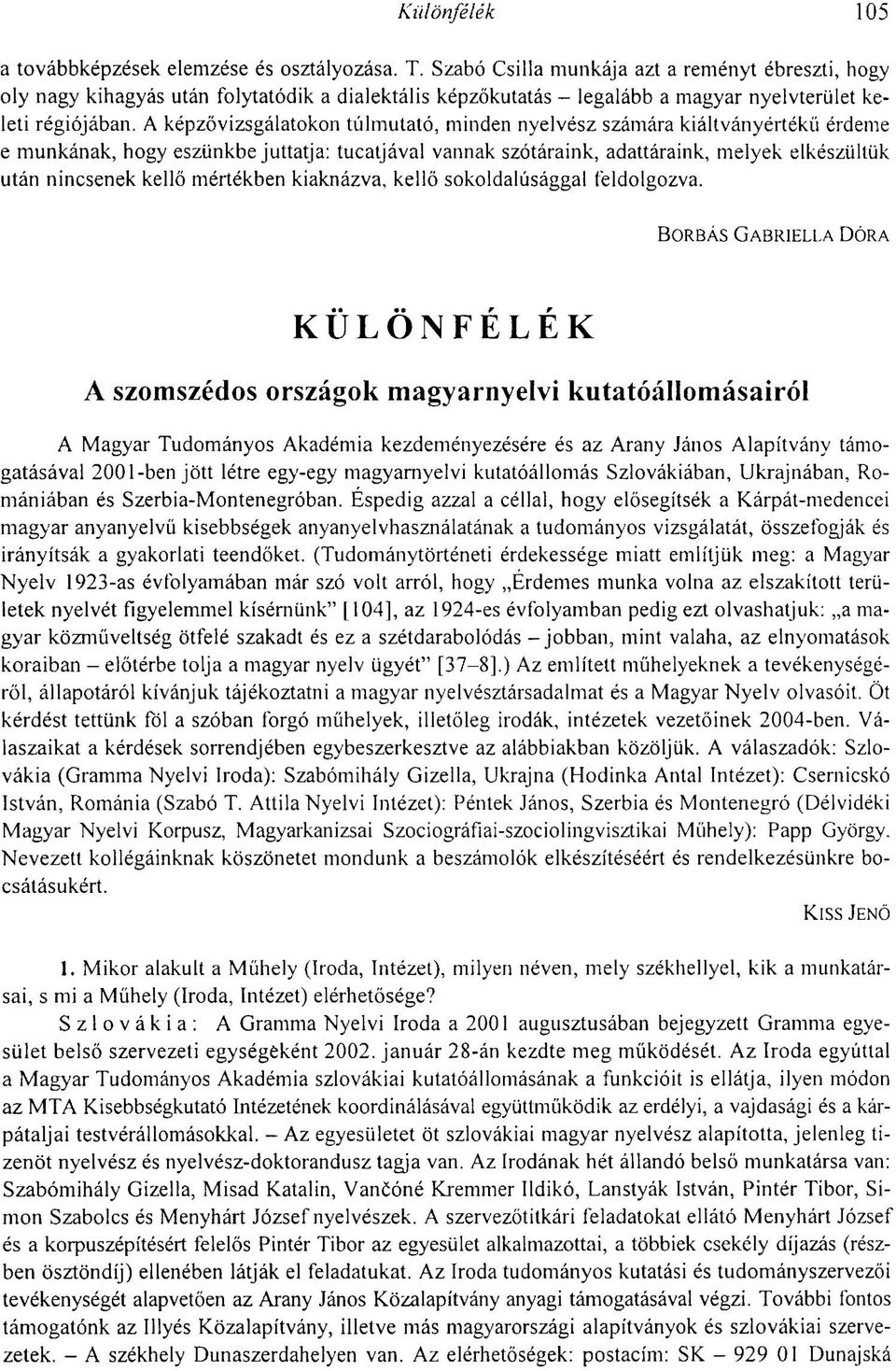 A képzővizsgálatokon túlmutató, minden nyelvész számára kiáltványértékű érdeme e munkának, hogy eszünkbejuttatja: tucatjával vannak szótáraink, adattáraink, melyek elkészültük után nincsenek kellő