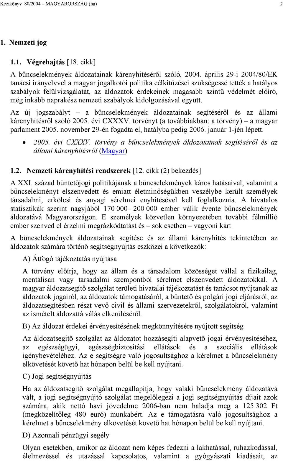 előíró, még inkább naprakész nemzeti szabályok kidolgozásával együtt. Az új jogszabályt a bűncselekmények áldozatainak segítéséről és az állami kárenyhítésről szóló 2005. évi CXXXV.