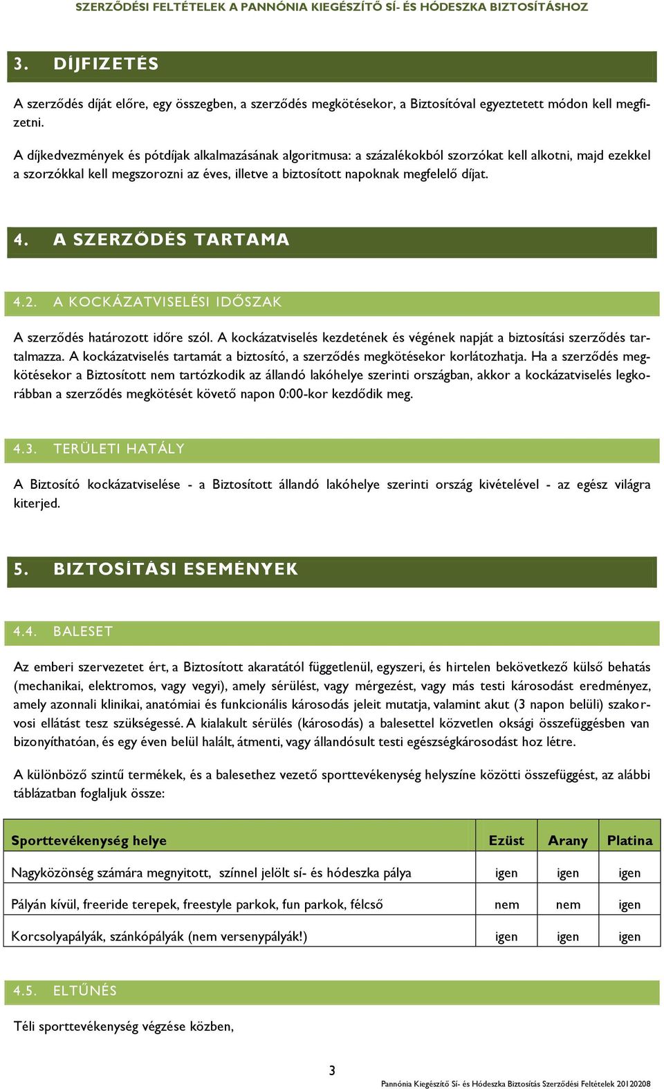 A SZERZŐDÉS TARTAMA 4.2. A KOCKÁZATVISELÉSI IDŐSZAK A szerződés határozott időre szól. A kockázatviselés kezdetének és végének napját a biztosítási szerződés tartalmazza.