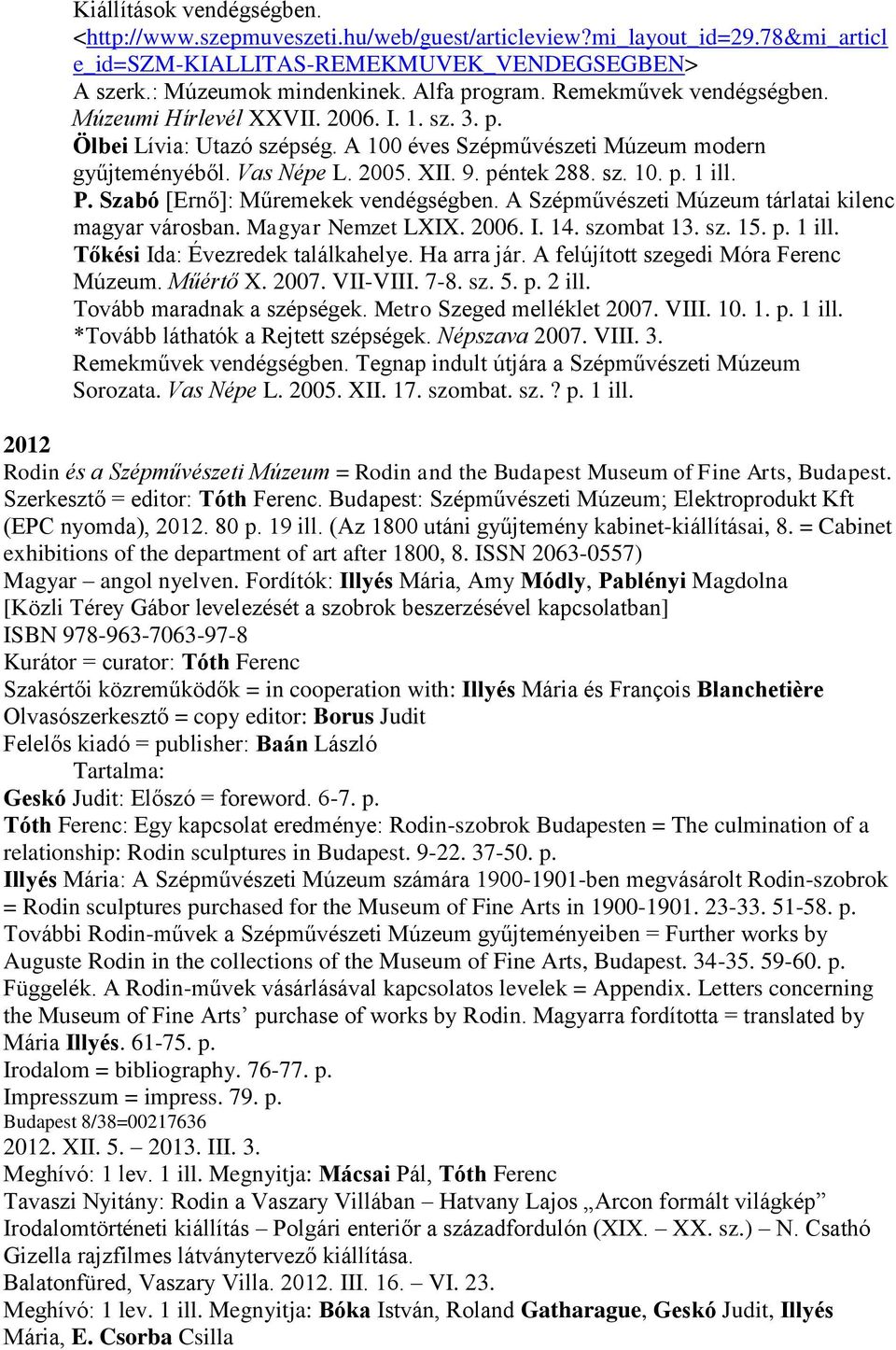 P. Szabó [Ernő]: Műremekek vendégségben. A Szépművészeti Múzeum tárlatai kilenc magyar városban. Magyar Nemzet LXIX. 2006. I. 14. szombat 13. sz. 15. p. 1 ill. Tőkési Ida: Évezredek találkahelye.