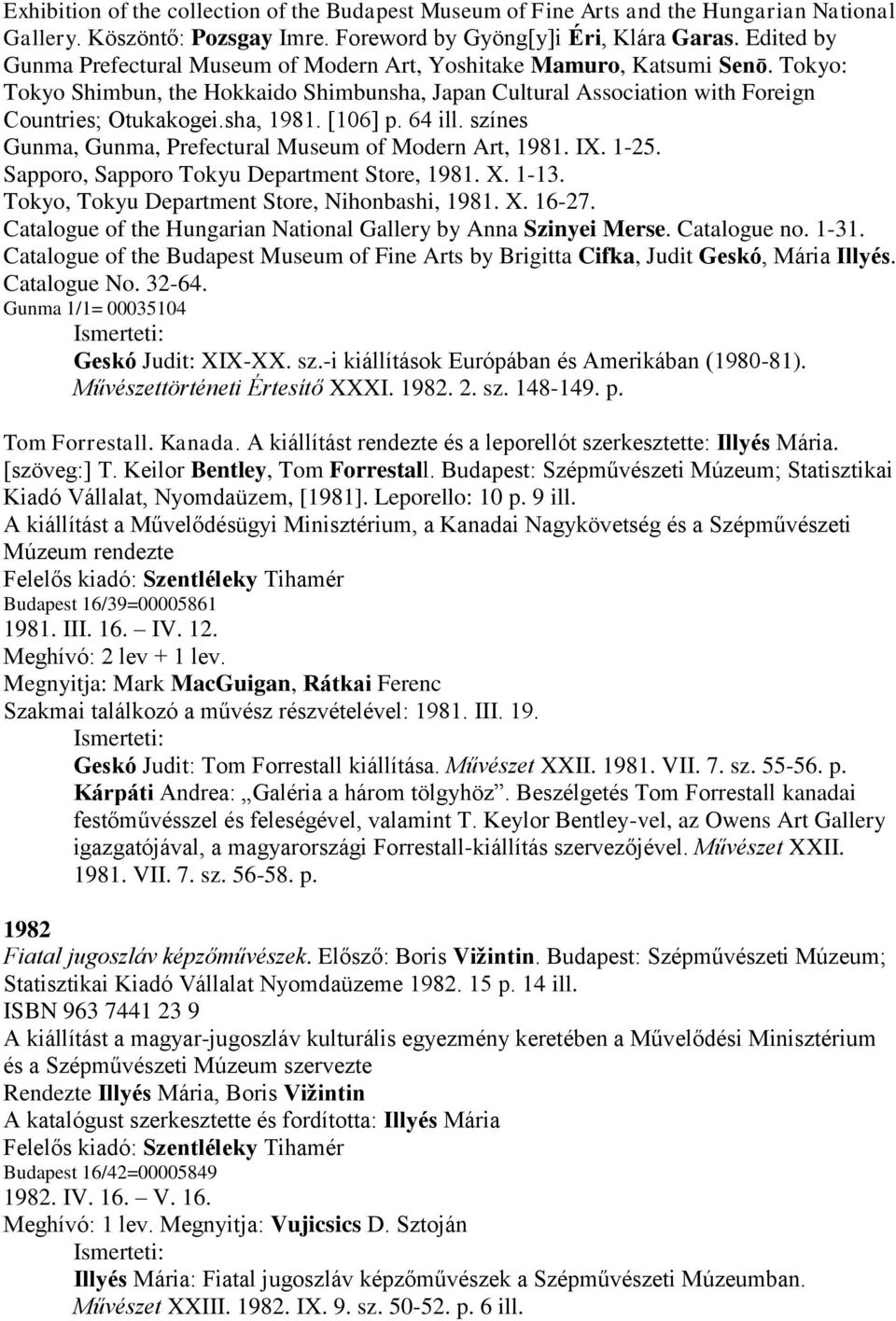 sha, 1981. [106] p. 64 ill. színes Gunma, Gunma, Prefectural Museum of Modern Art, 1981. IX. 1-25. Sapporo, Sapporo Tokyu Department Store, 1981. X. 1-13.