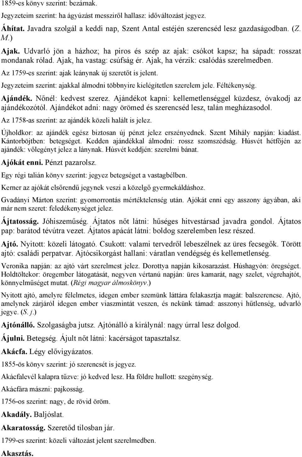 Az 1759-es szerint: ajak leánynak új szeretőt is jelent. Jegyzeteim szerint: ajakkal álmodni többnyire kielégítetlen szerelem jele. Féltékenység. Ajándék. Nőnél: kedvest szerez.