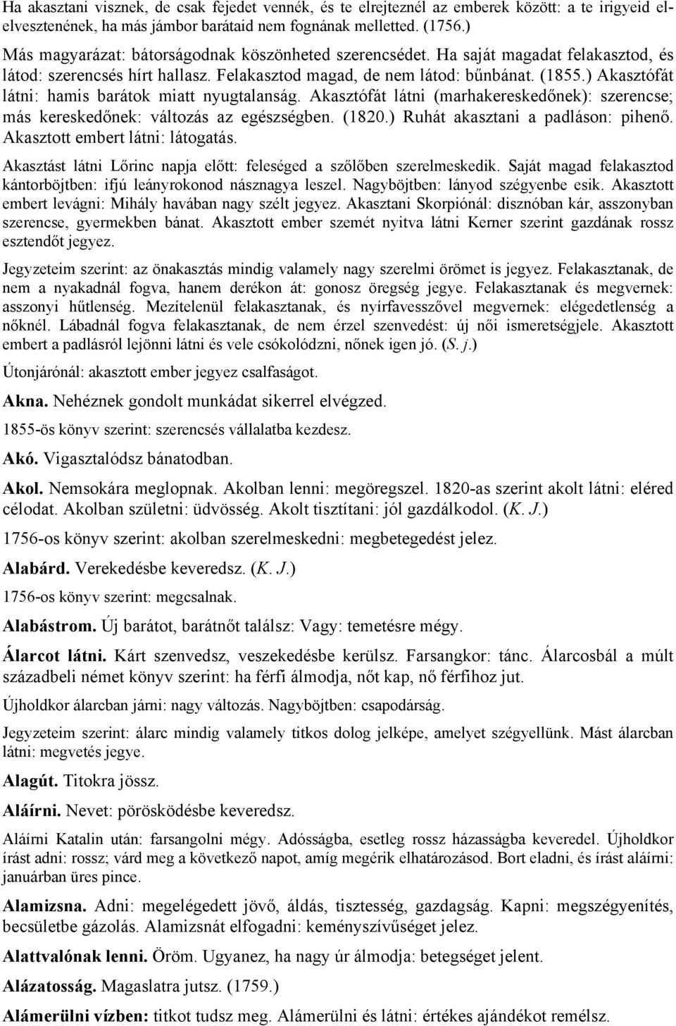 ) Akasztófát látni: hamis barátok miatt nyugtalanság. Akasztófát látni (marhakereskedőnek): szerencse; más kereskedőnek: változás az egészségben. (1820.) Ruhát akasztani a padláson: pihenő.